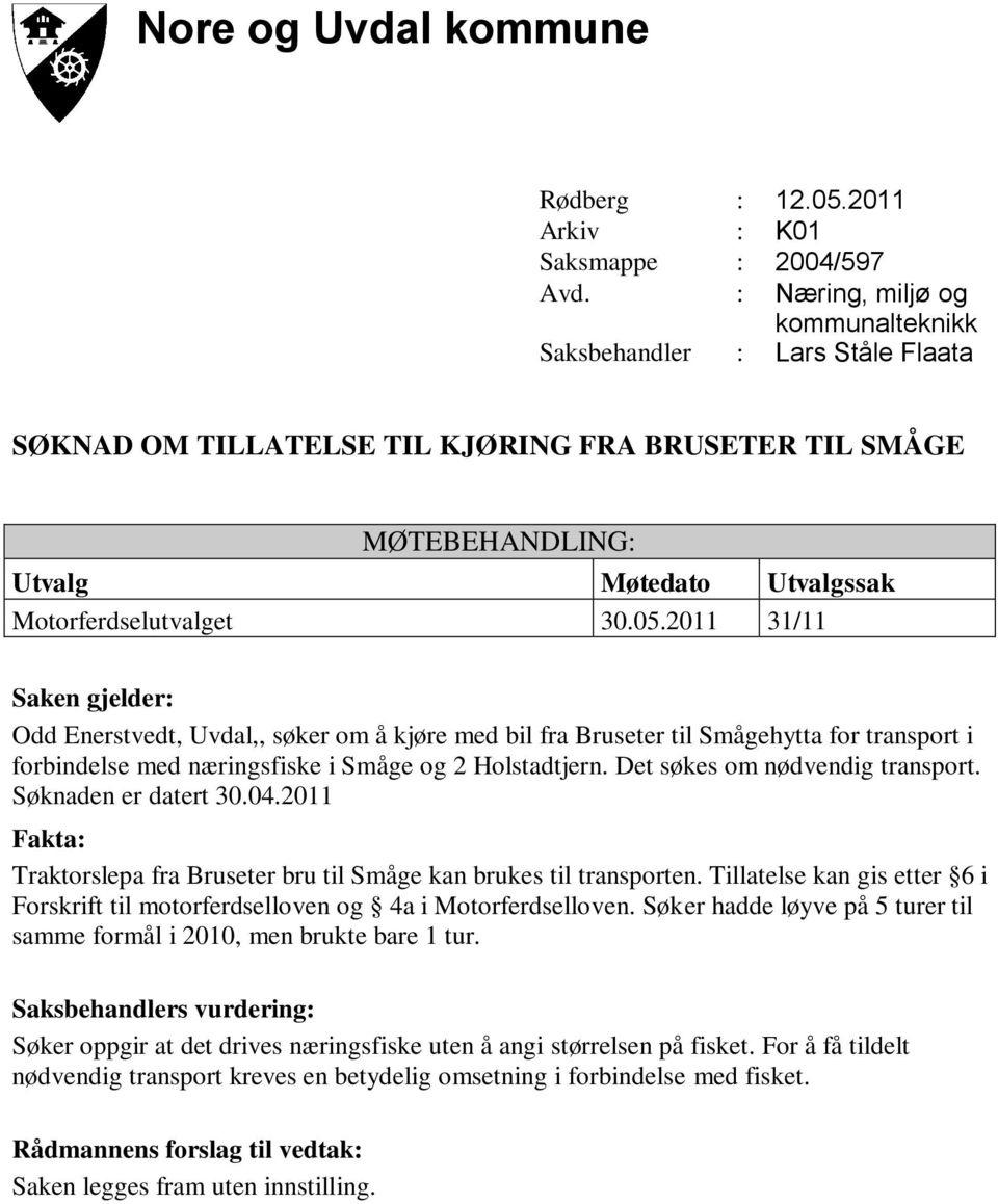 Tillatelse kan gis etter 6 i Forskrift til motorferdselloven og 4a i Motorferdselloven. Søker hadde løyve på 5 turer til samme formål i 2010, men brukte bare 1 tur.