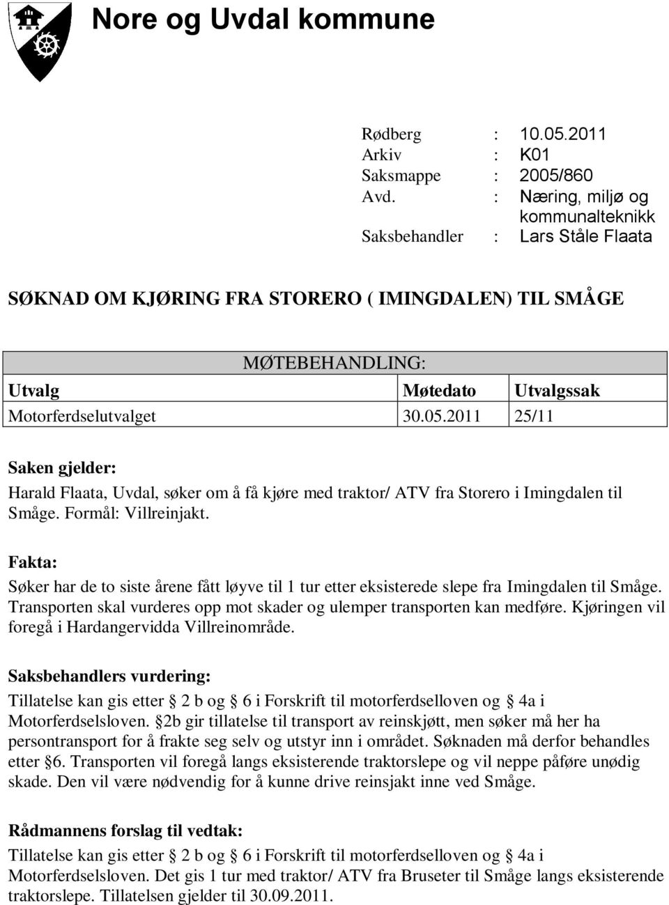 Kjøringen vil foregå i Hardangervidda Villreinområde. Tillatelse kan gis etter 2 b og 6 i Forskrift til motorferdselloven og 4a i Motorferdselsloven.