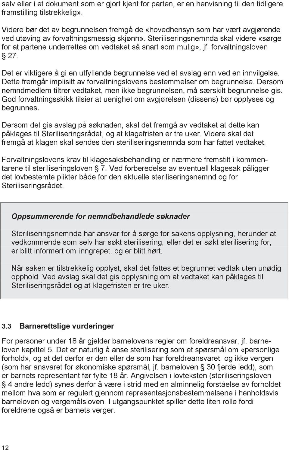 Steriliseringsnemnda skal videre «sørge for at partene underrettes om vedtaket så snart som mulig», jf. forvaltningsloven 27.