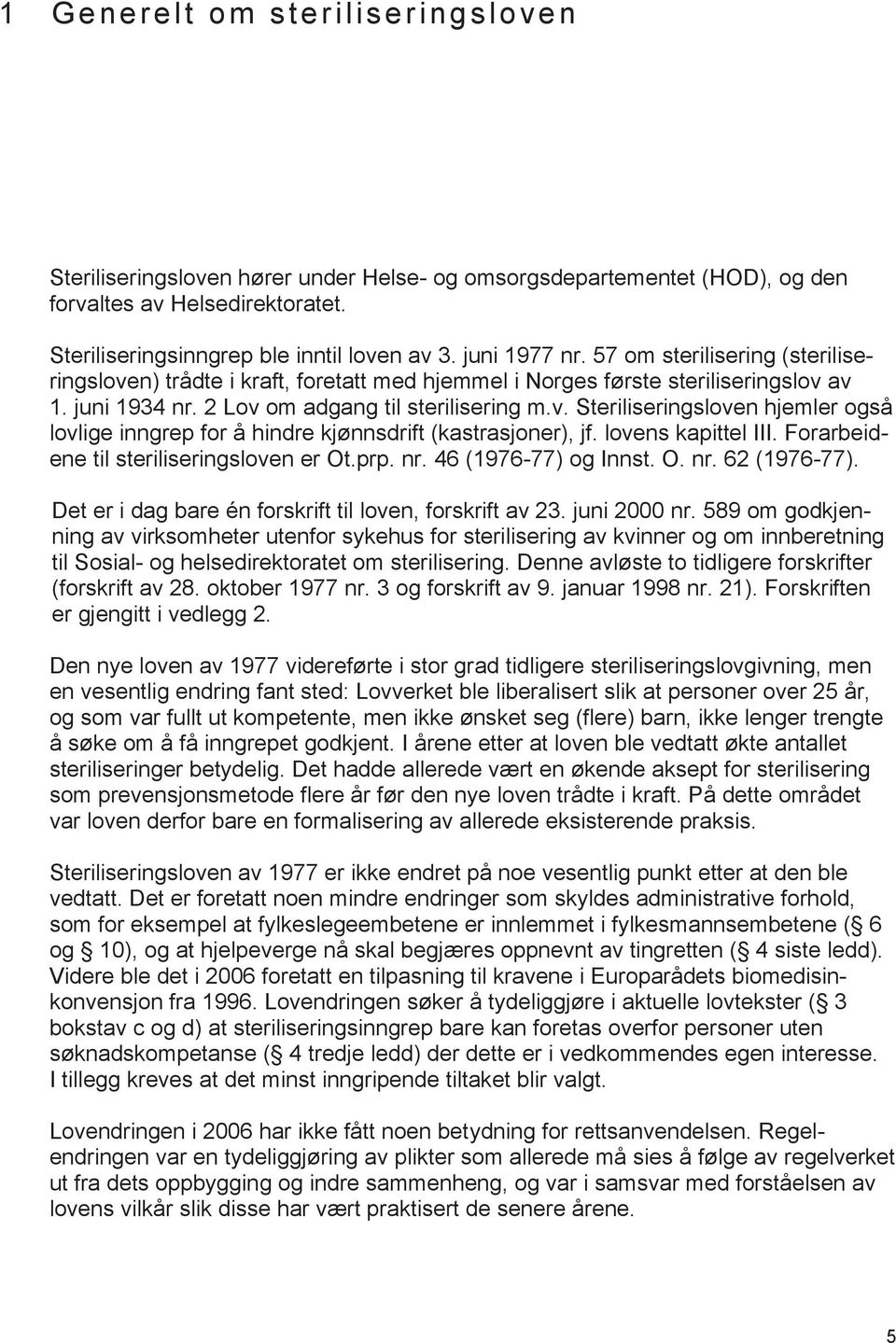 lovens kapittel III. Forarbeidene til steriliseringsloven er Ot.prp. nr. 46 (1976-77) og Innst. O. nr. 62 (1976-77). Det er i dag bare én forskrift til loven, forskrift av 23. juni 2000 nr.