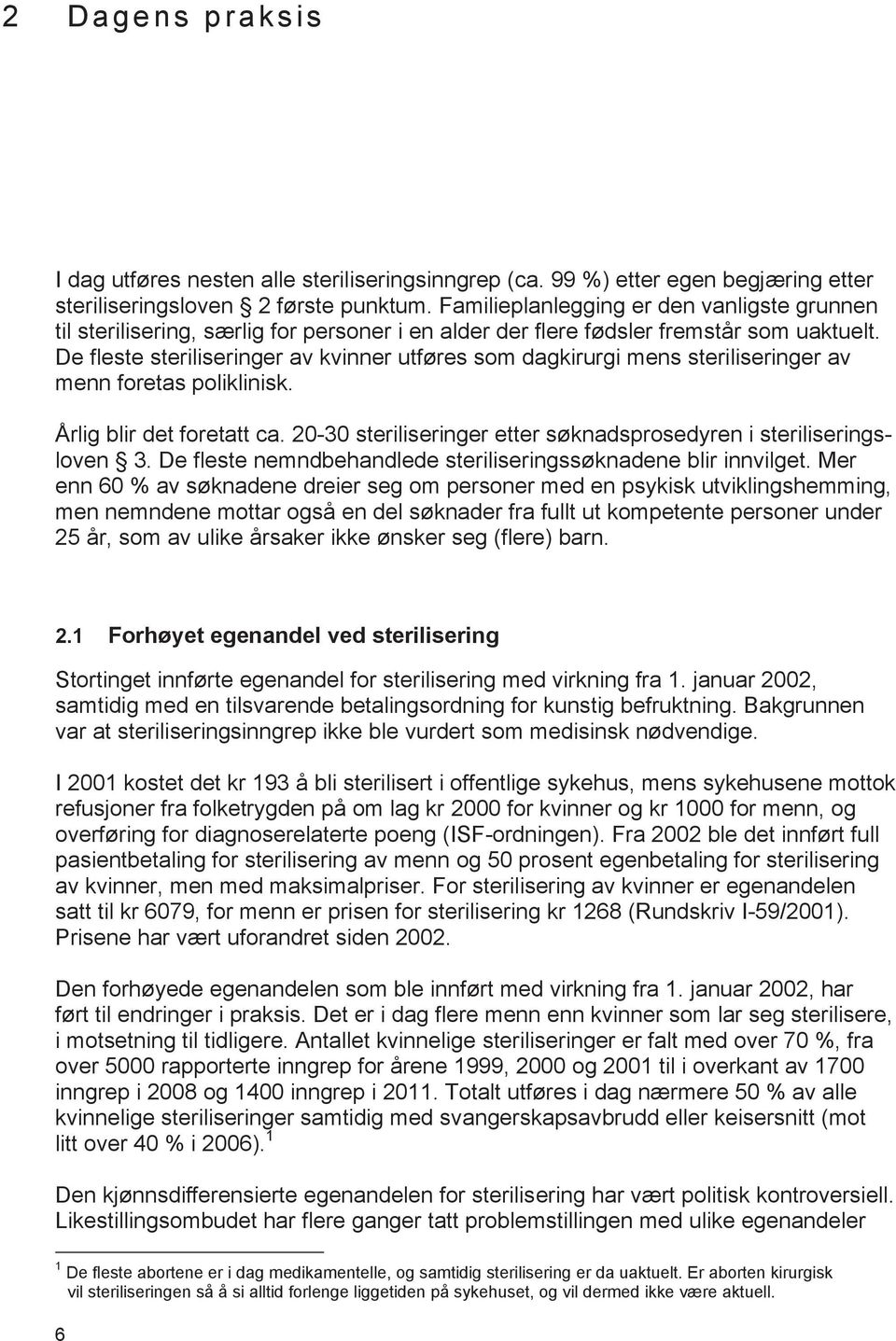 De fleste steriliseringer av kvinner utføres som dagkirurgi mens steriliseringer av menn foretas poliklinisk. Årlig blir det foretatt ca.