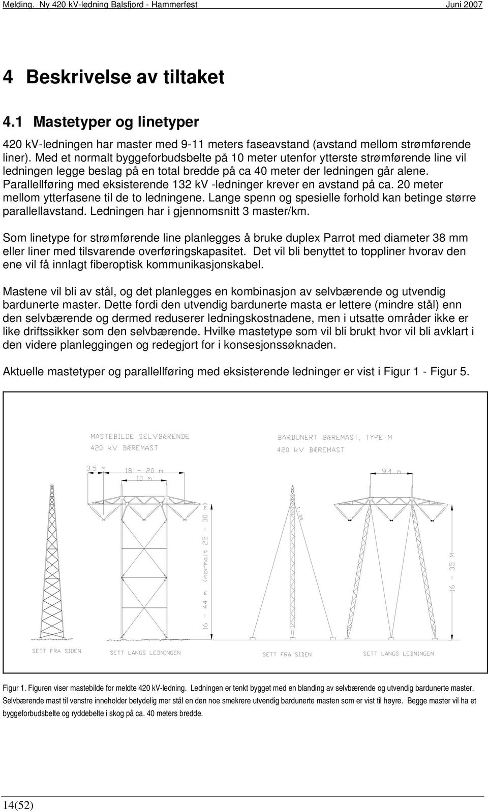 Parallellføring med eksisterende 132 kv -ledninger krever en avstand på ca. 20 meter mellom ytterfasene til de to ledningene. Lange spenn og spesielle forhold kan betinge større parallellavstand.