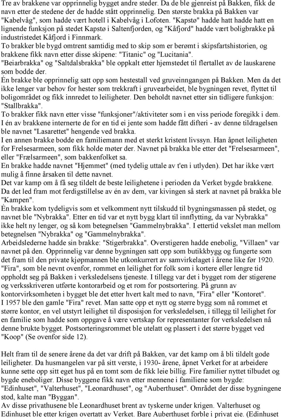 "Kapstø" hadde hatt hadde hatt en lignende funksjon på stedet Kapstø i Saltenfjorden, og "Kåfjord" hadde vært boligbrakke på industristedet Kåfjord i Finnmark.