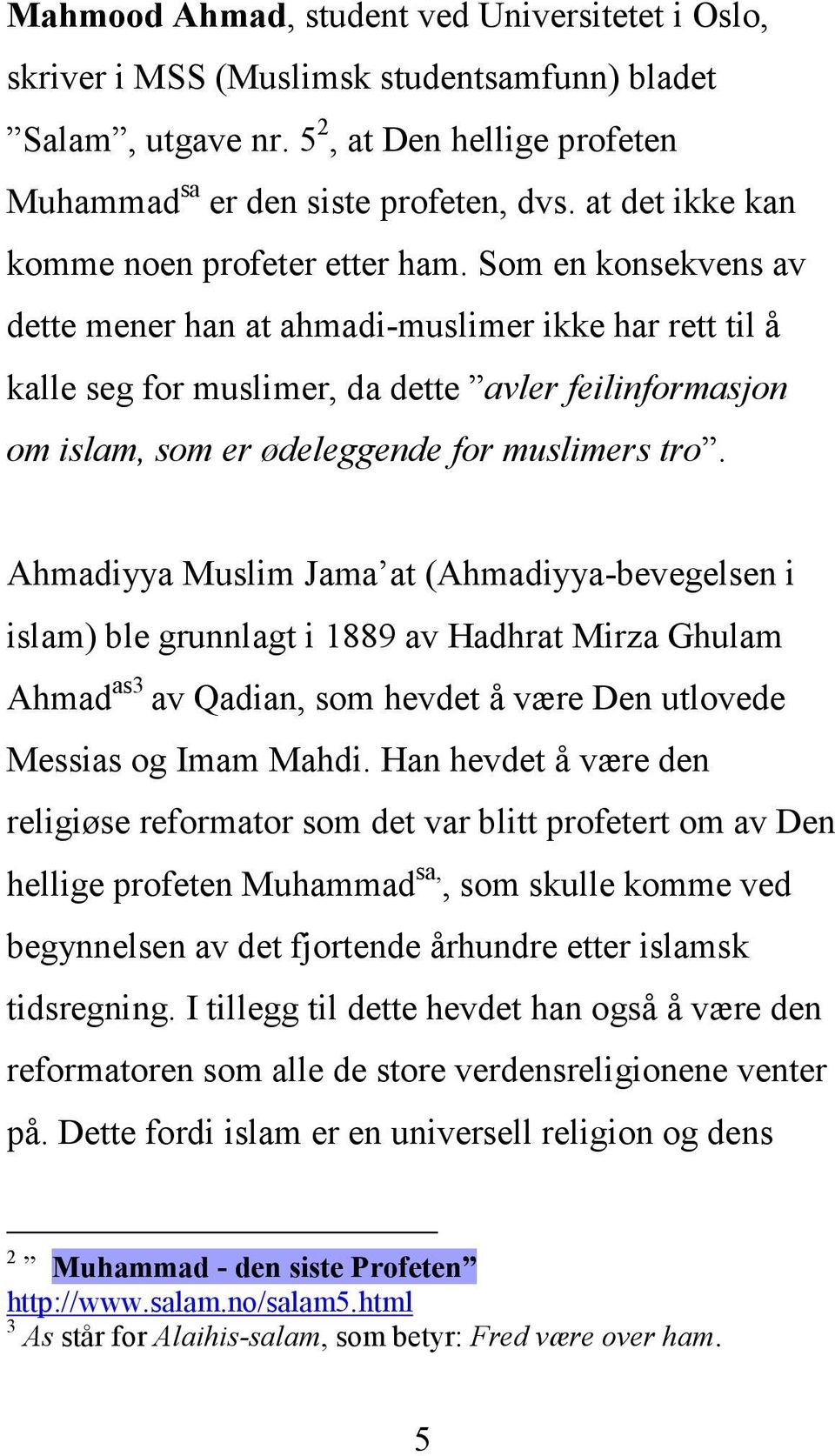 Som en konsekvens av dette mener han at ahmadi-muslimer ikke har rett til å kalle seg for muslimer, da dette avler feilinformasjon om islam, som er ødeleggende for muslimers tro.