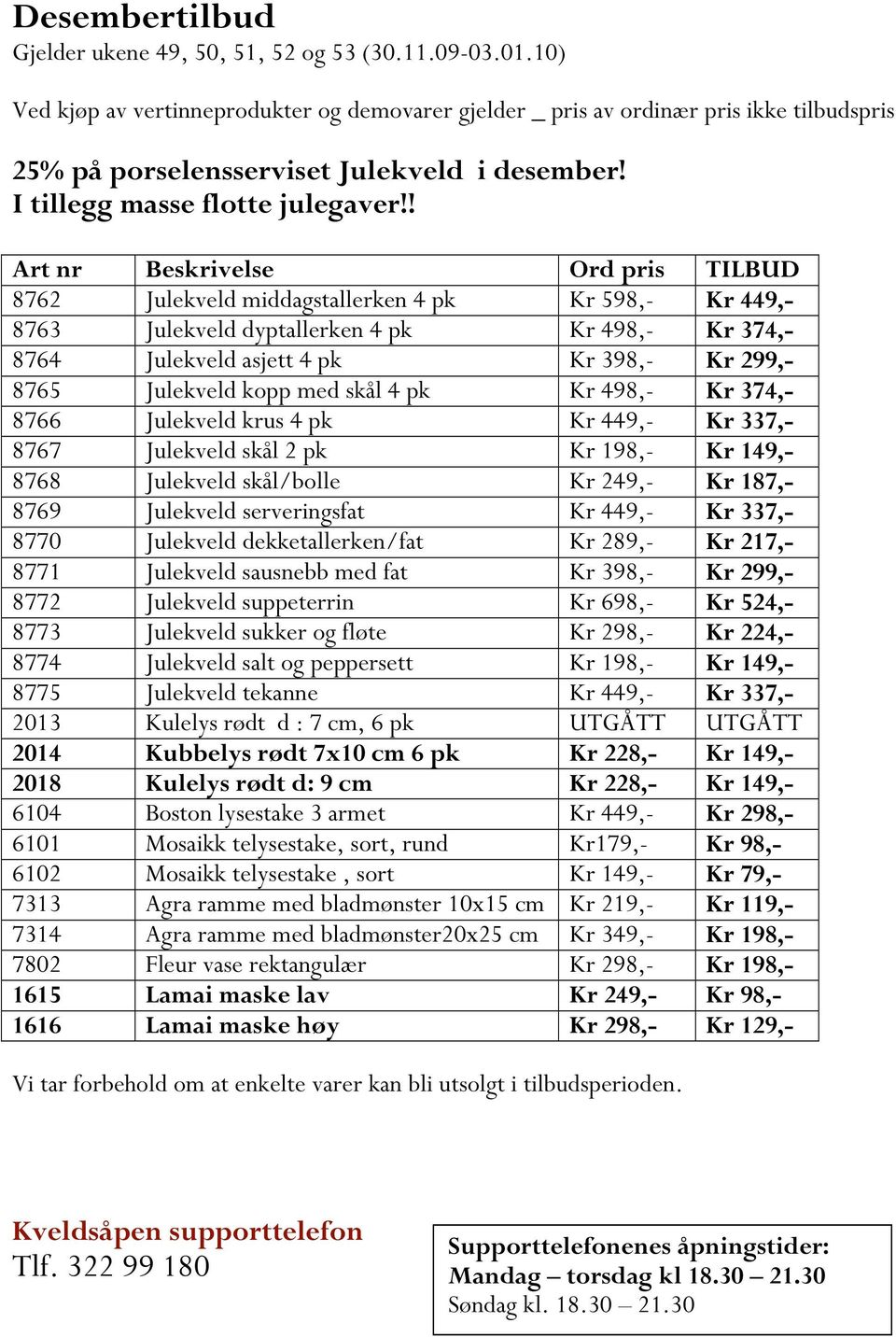 ! Art nr Beskrivelse Ord pris TILBUD 8762 Julekveld middagstallerken 4 pk Kr 598,- Kr 449,- 8763 Julekveld dyptallerken 4 pk Kr 498,- Kr 374,- 8764 Julekveld asjett 4 pk Kr 398,- Kr 299,- 8765