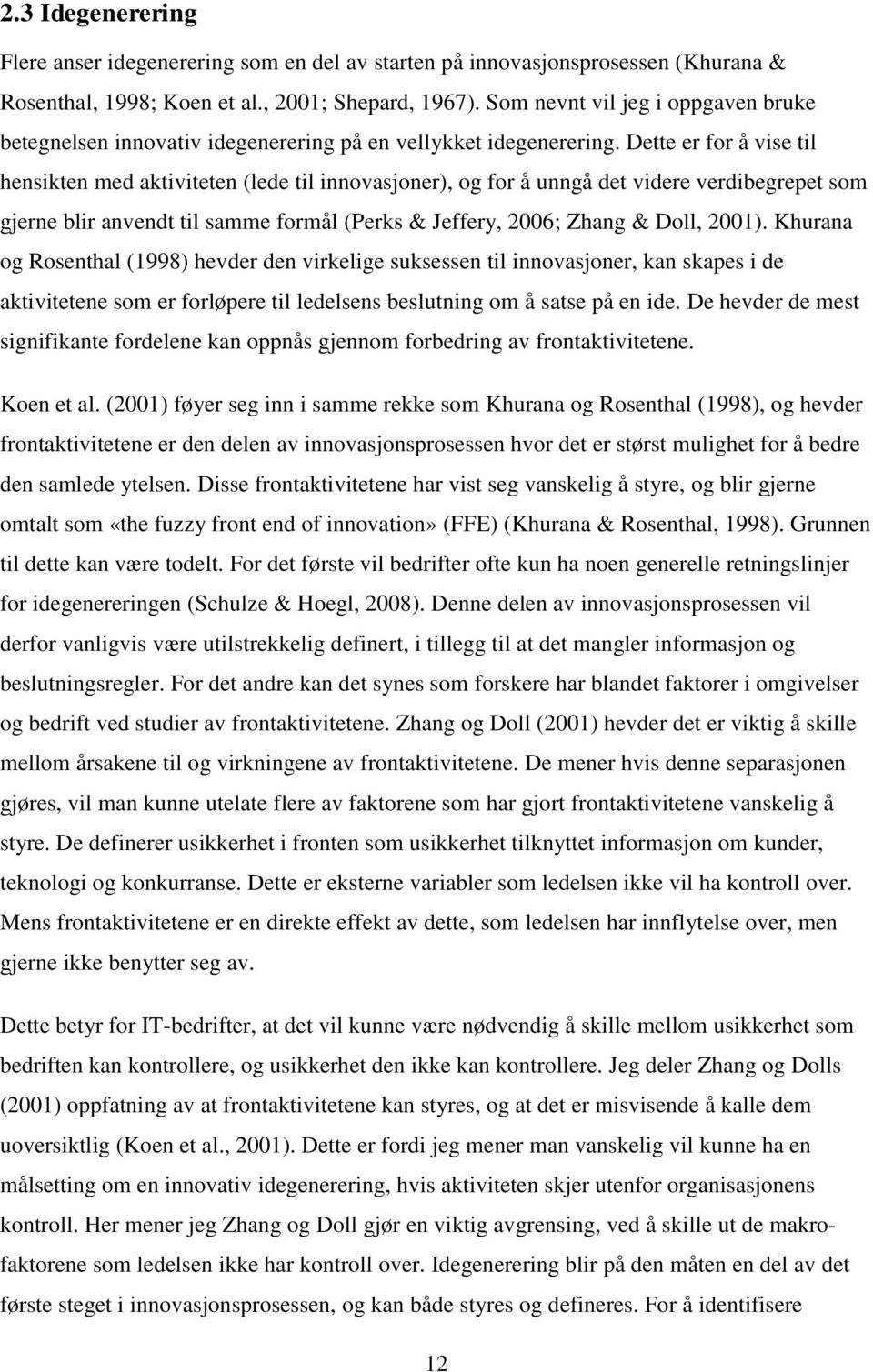 Dette er for å vise til hensikten med aktiviteten (lede til innovasjoner), og for å unngå det videre verdibegrepet som gjerne blir anvendt til samme formål (Perks & Jeffery, 2006; Zhang & Doll, 2001).