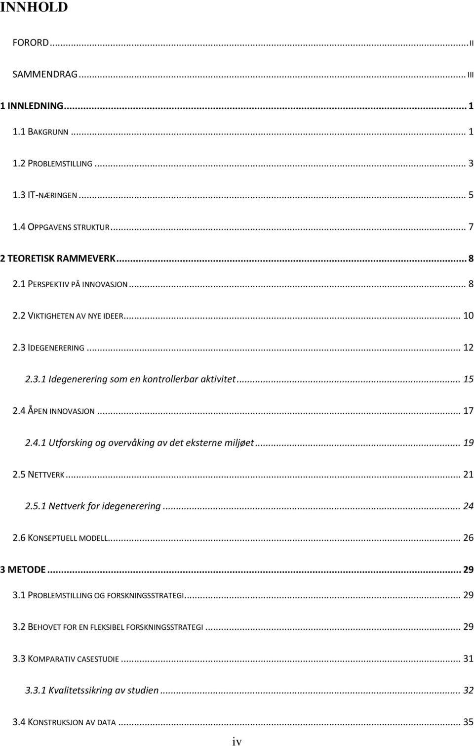 ÅPEN INNOVASJON... 17 2.4.1 Utforsking og overvåking av det eksterne miljøet... 19 2.5 NETTVERK... 21 2.5.1 Nettverk for idegenerering... 24 2.6 KONSEPTUELL MODELL... 26 3 METODE.