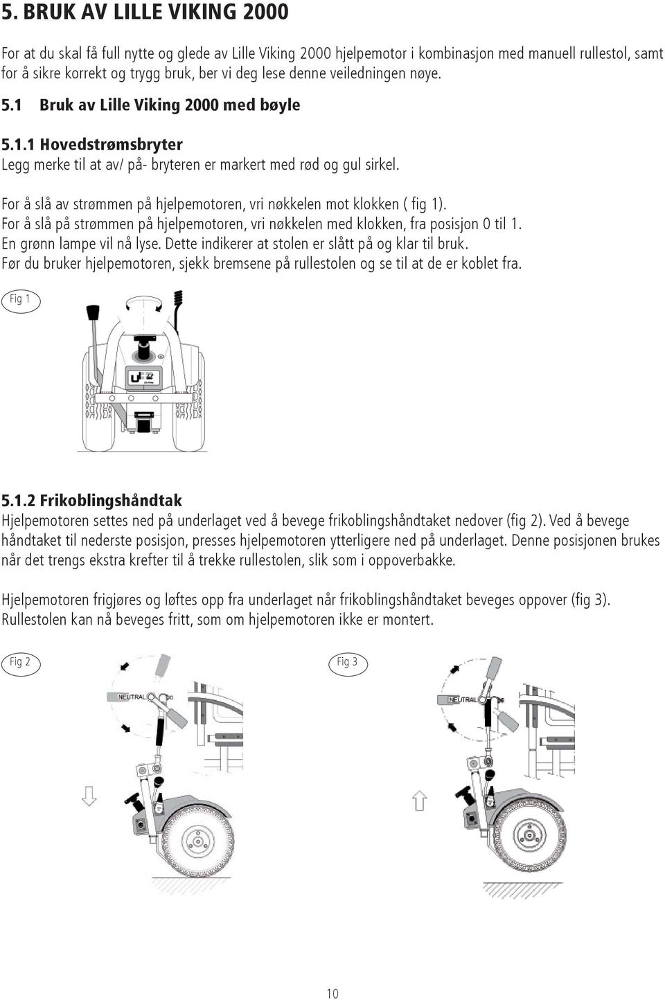 For å slå av strømmen på hjelpemotoren, vri nøkkelen mot klokken ( fig 1). For å slå på strømmen på hjelpemotoren, vri nøkkelen med klokken, fra posisjon 0 til 1. En grønn lampe vil nå lyse.