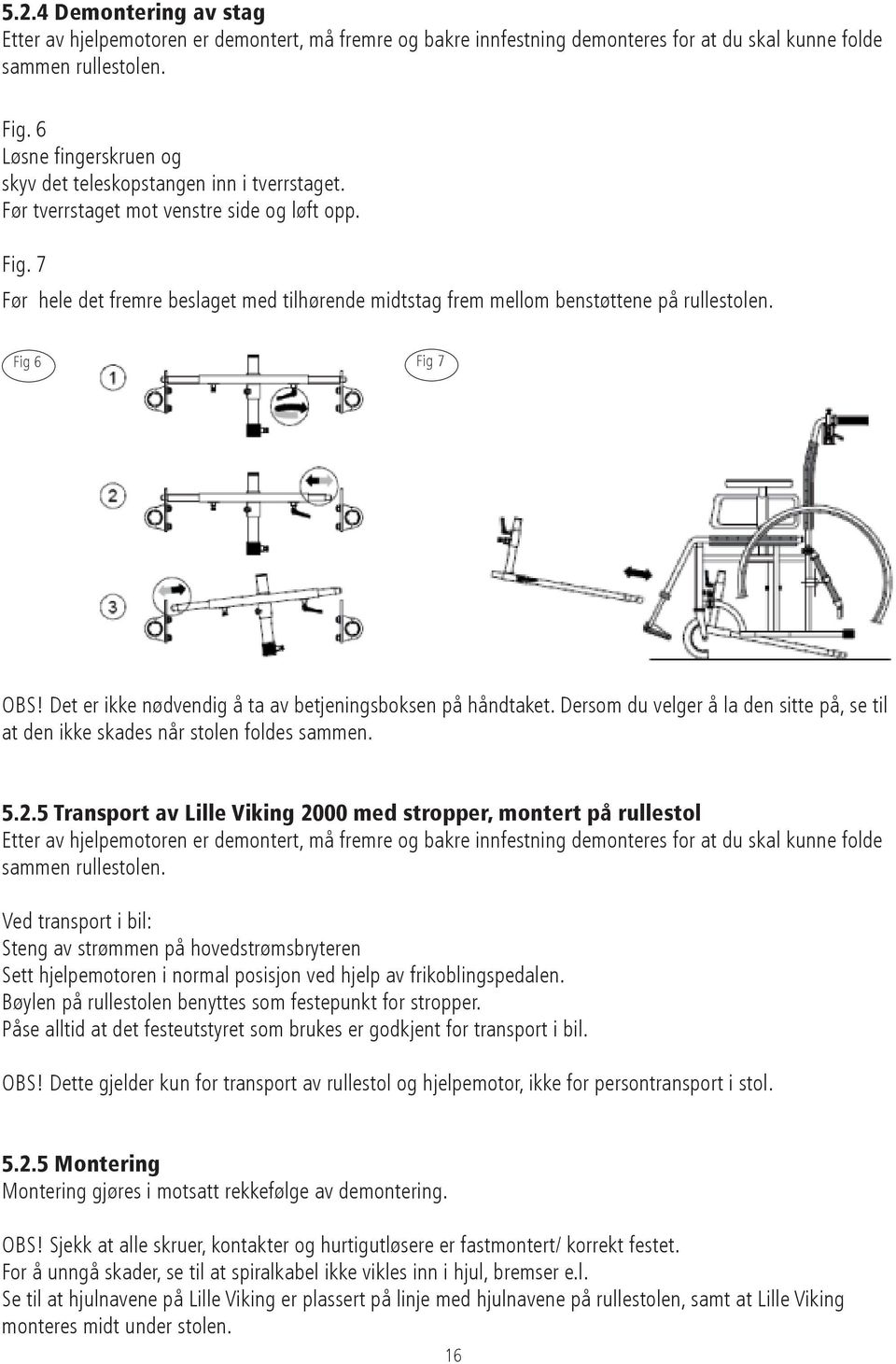 7 Før hele det fremre beslaget med tilhørende midtstag frem mellom benstøttene på rullestolen. Fig 6 Fig 7 OBS! Det er ikke nødvendig å ta av betjeningsboksen på håndtaket.