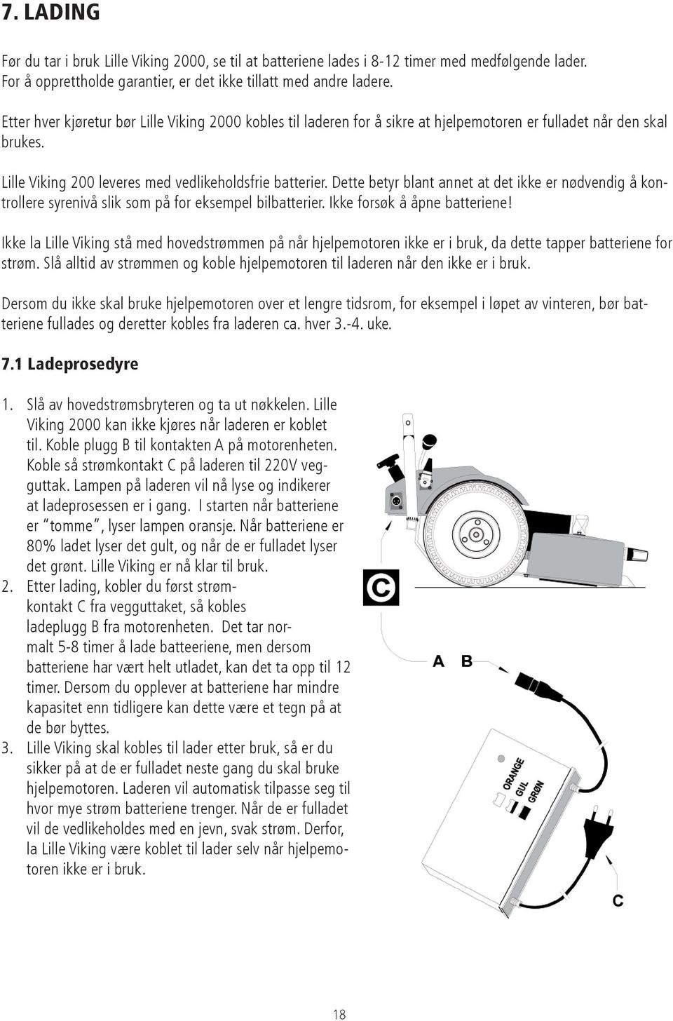 Dette betyr blant annet at det ikke er nødvendig å kontrollere syrenivå slik som på for eksempel bilbatterier. Ikke forsøk å åpne batteriene!