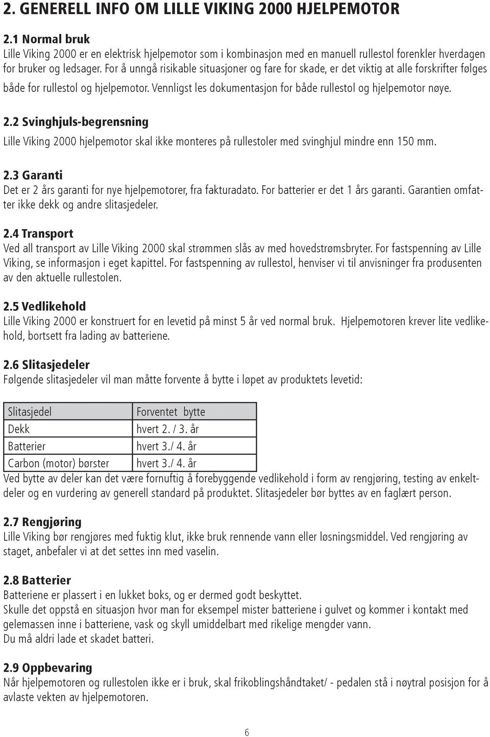 2 Svinghjuls-begrensning Lille Viking 2000 hjelpemotor skal ikke monteres på rullestoler med svinghjul mindre enn 150 mm. 2.3 Garanti Det er 2 års garanti for nye hjelpemotorer, fra fakturadato.