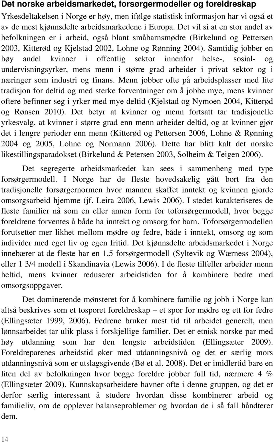 Samtidig jobber en høy andel kvinner i offentlig sektor innenfor helse-, sosial- og undervisningsyrker, mens menn i større grad arbeider i privat sektor og i næringer som industri og finans.