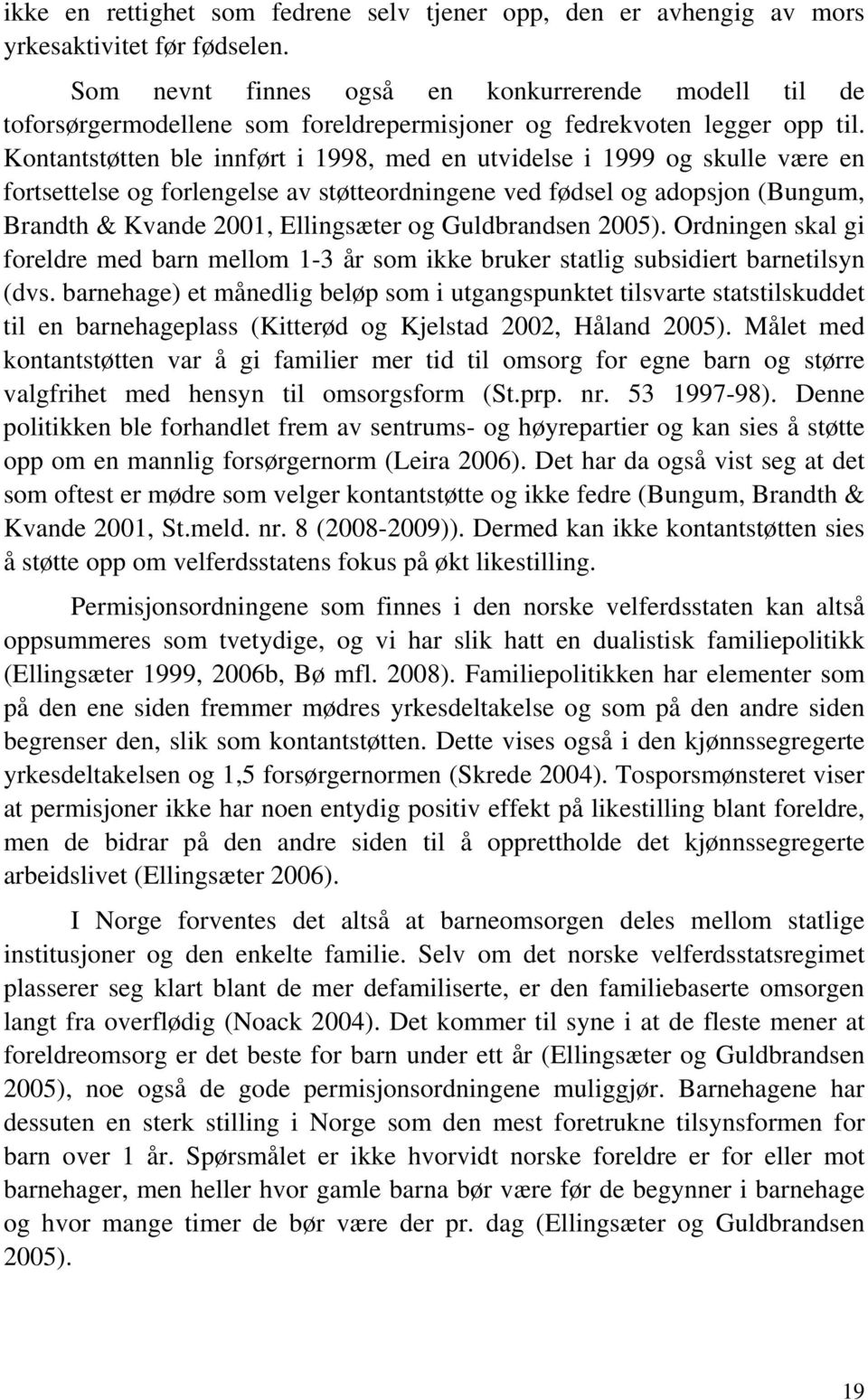 Kontantstøtten ble innført i 1998, med en utvidelse i 1999 og skulle være en fortsettelse og forlengelse av støtteordningene ved fødsel og adopsjon (Bungum, Brandth & Kvande 2001, Ellingsæter og