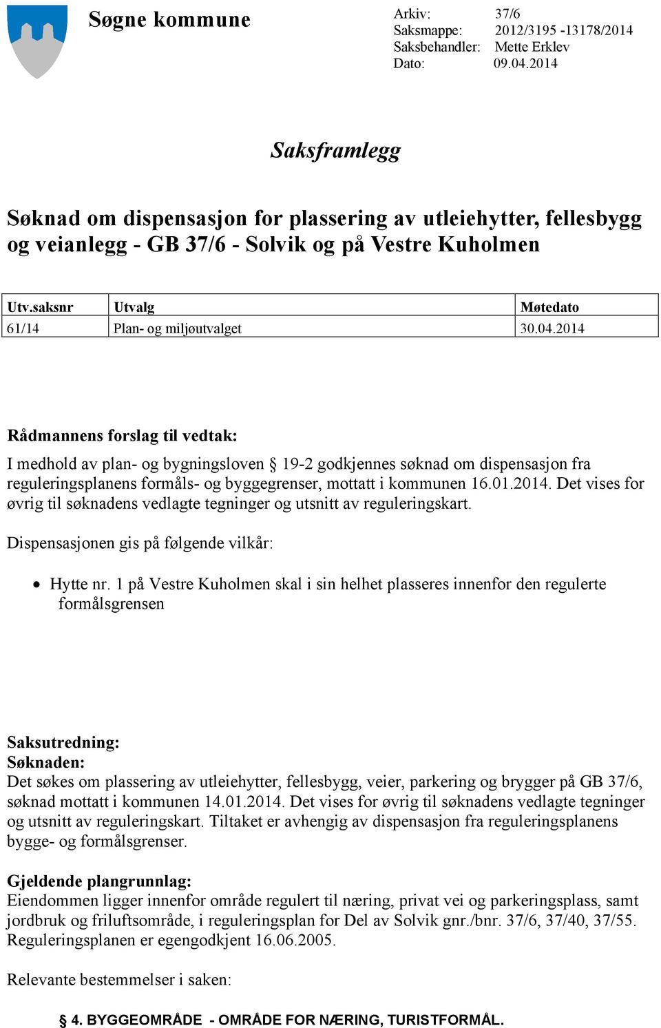 2014 Rådmannens forslag til vedtak: I medhold av plan- og bygningsloven 19-2 godkjennes søknad om dispensasjon fra reguleringsplanens formåls- og byggegrenser, mottatt i kommunen 16.01.2014. Det vises for øvrig til søknadens vedlagte tegninger og utsnitt av reguleringskart.