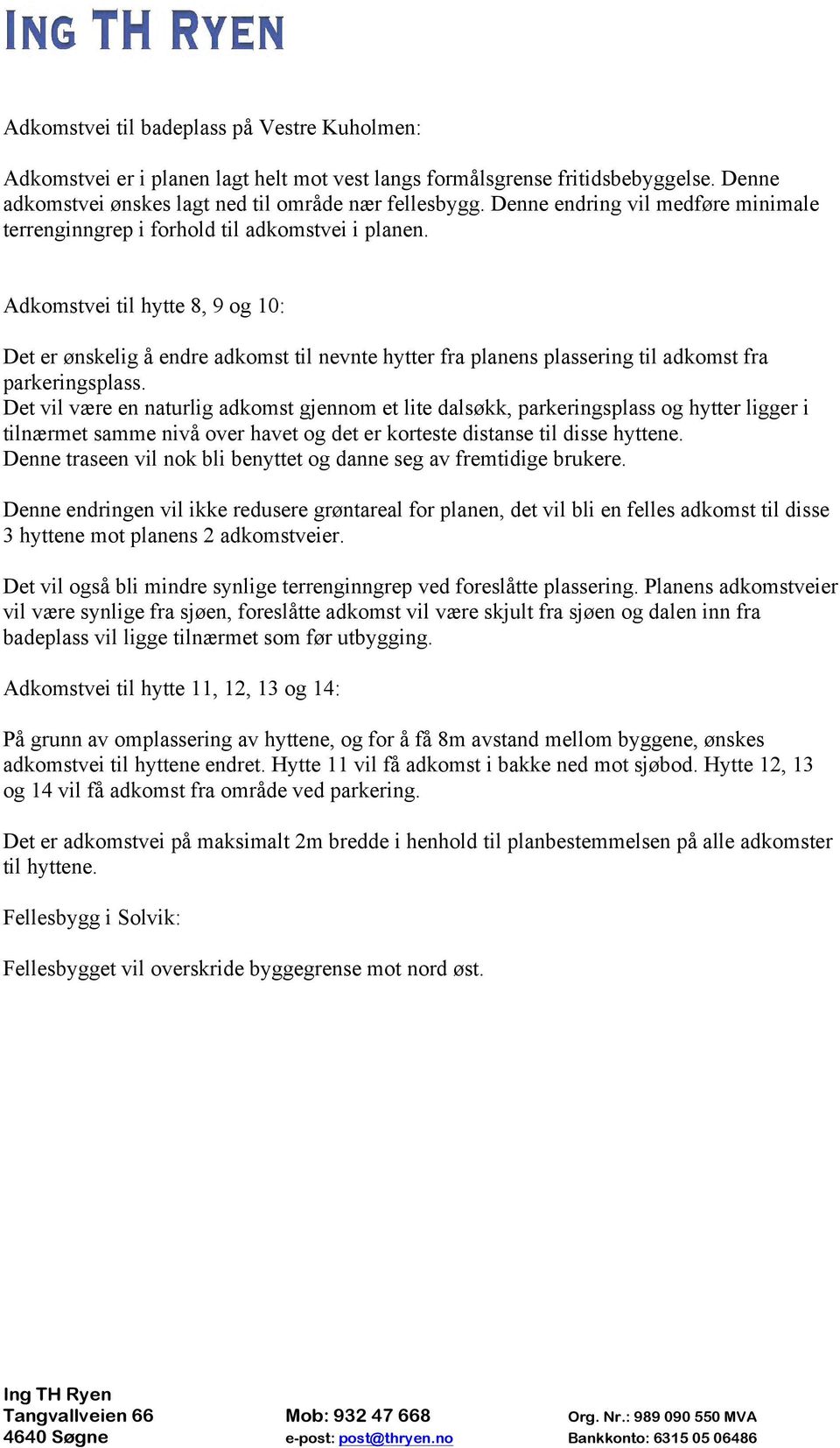 Adkomstvei til hytte 8, 9 og 10: Det er ønskelig å endre adkomst til nevnte hytter fra planens plassering til adkomst fra parkeringsplass.