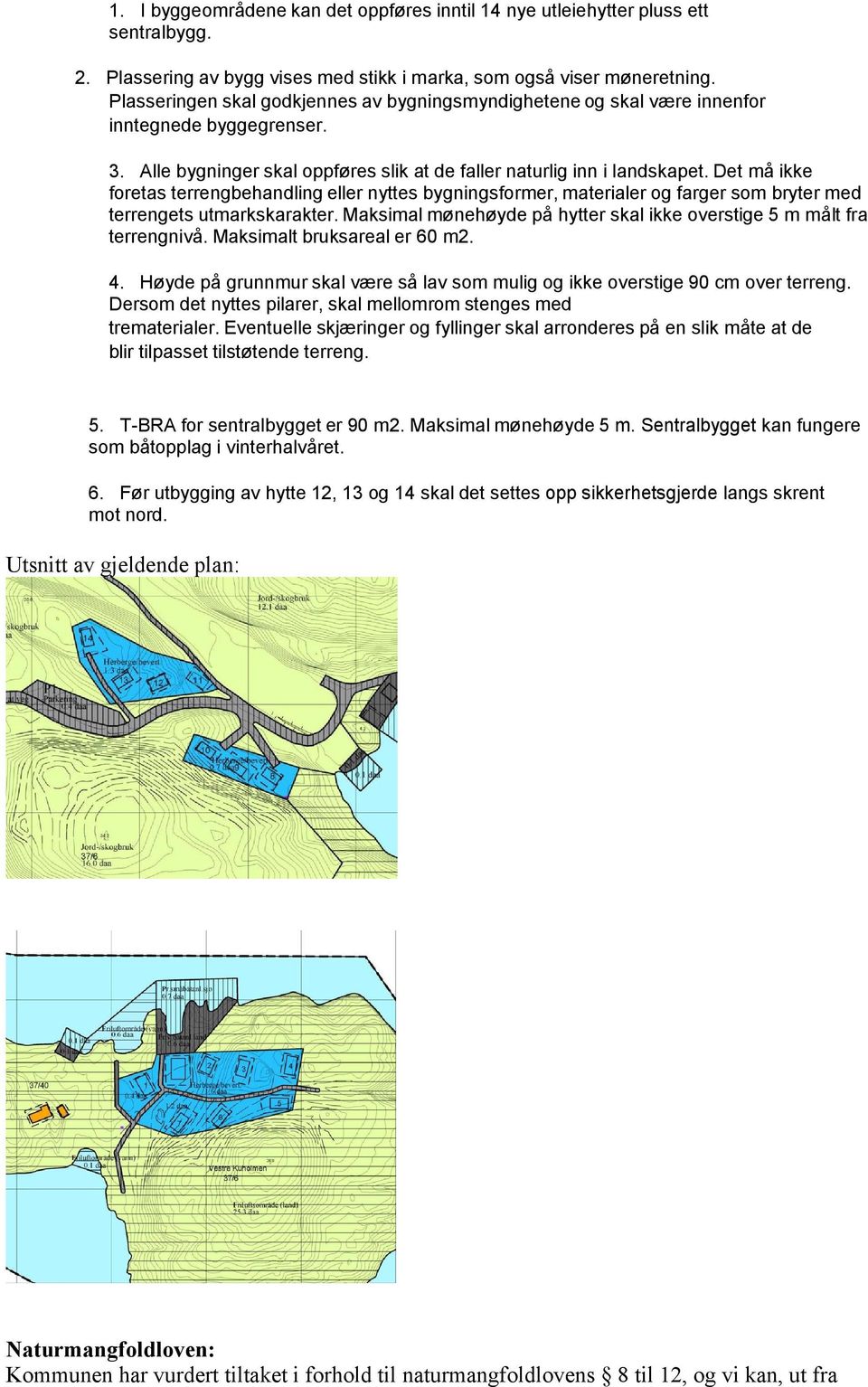 Det må ikke foretas terrengbehandling eller nyttes bygningsformer, materialer og farger som bryter med terrengets utmarkskarakter.