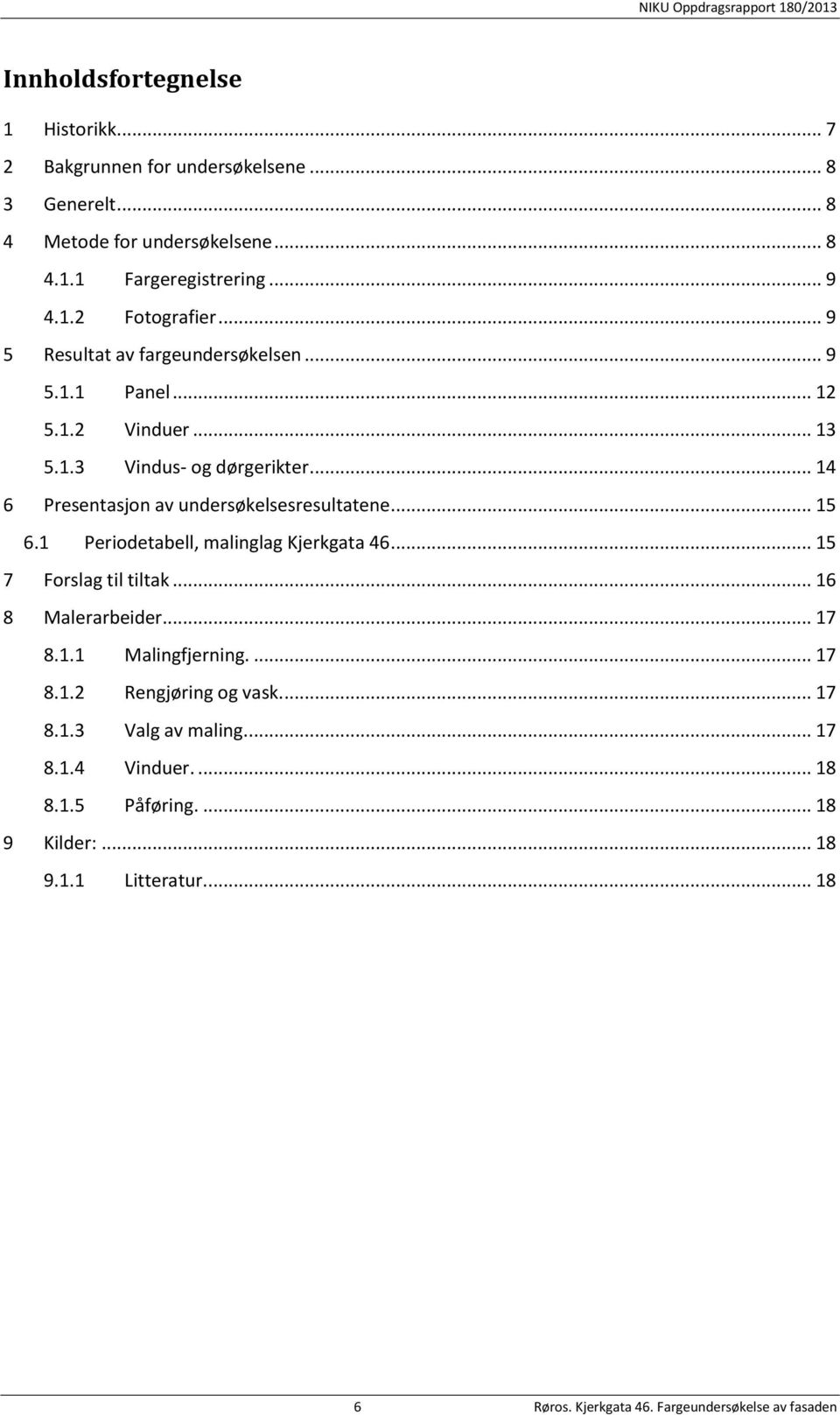 .. 15 6.1 Periodetabell, malinglag Kjerkgata 46... 15 7 Forslag til tiltak... 16 8 Malerarbeider... 17 8.1.1 Malingfjerning.... 17 8.1.2 Rengjøring og vask.... 17 8.1.3 Valg av maling.