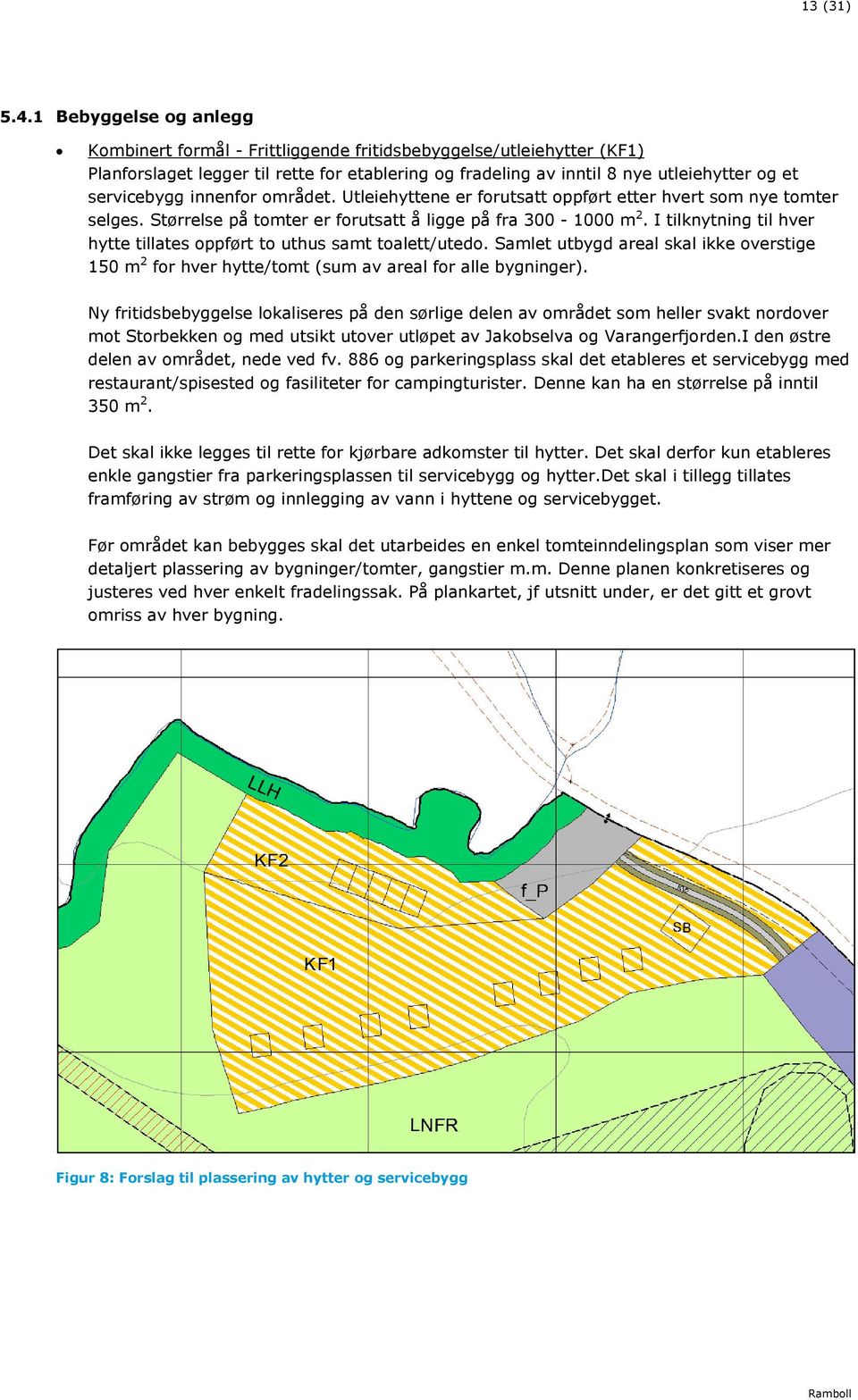 innenfor området. Utleiehyttene er forutsatt oppført etter hvert som nye tomter selges. Størrelse på tomter er forutsatt å ligge på fra 300-1000 m 2.