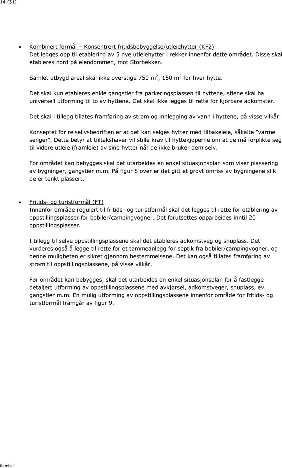 Det skal kun etableres enkle gangstier fra parkeringsplassen til hyttene, stiene skal ha universell utforming til to av hyttene. Det skal ikke legges til rette for kjørbare adkomster.