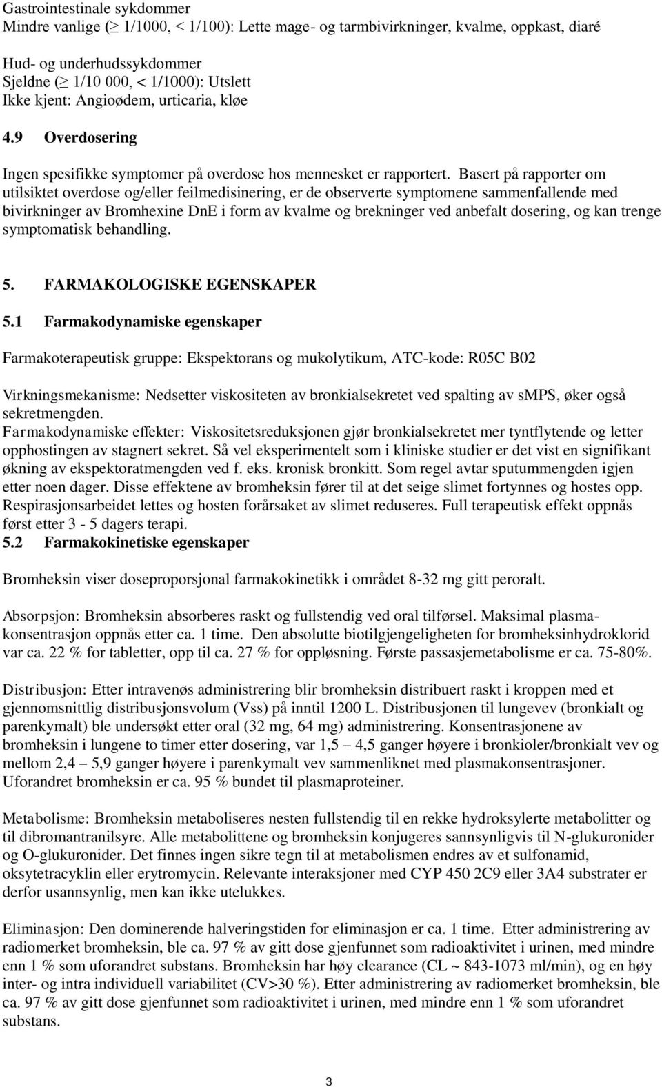 Basert på rapporter om utilsiktet overdose og/eller feilmedisinering, er de observerte symptomene sammenfallende med bivirkninger av Bromhexine DnE i form av kvalme og brekninger ved anbefalt