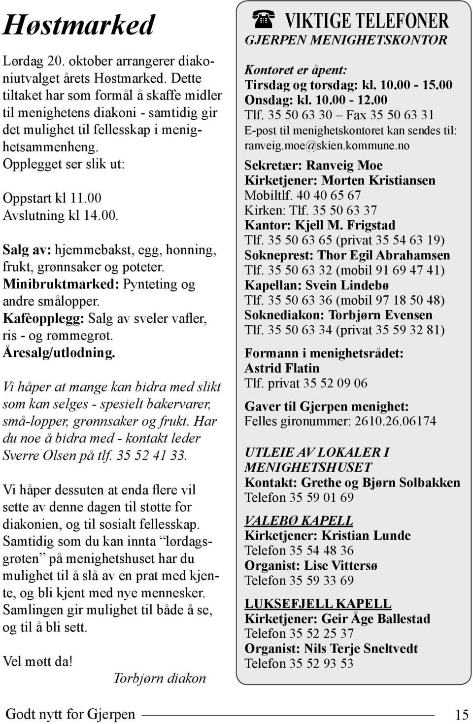 Avslutning kl 14.00. Salg av: hjemmebakst, egg, honning, frukt, grønnsaker og poteter. Minibruktmarked: Pynteting og andre smålopper. Kafèopplegg: Salg av sveler vafler, ris - og rømmegrøt.