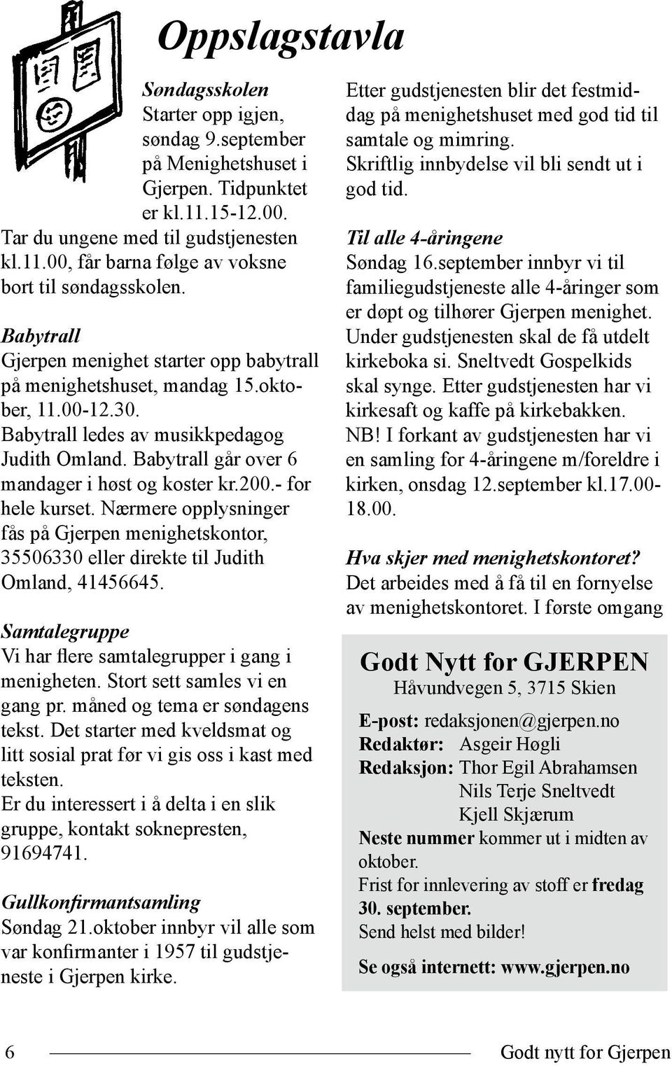 200.- for hele kurset. Nærmere opplysninger fås på Gjerpen menighetskontor, 35506330 eller direkte til Judith Omland, 41456645. Samtalegruppe Vi har flere samtalegrupper i gang i menigheten.