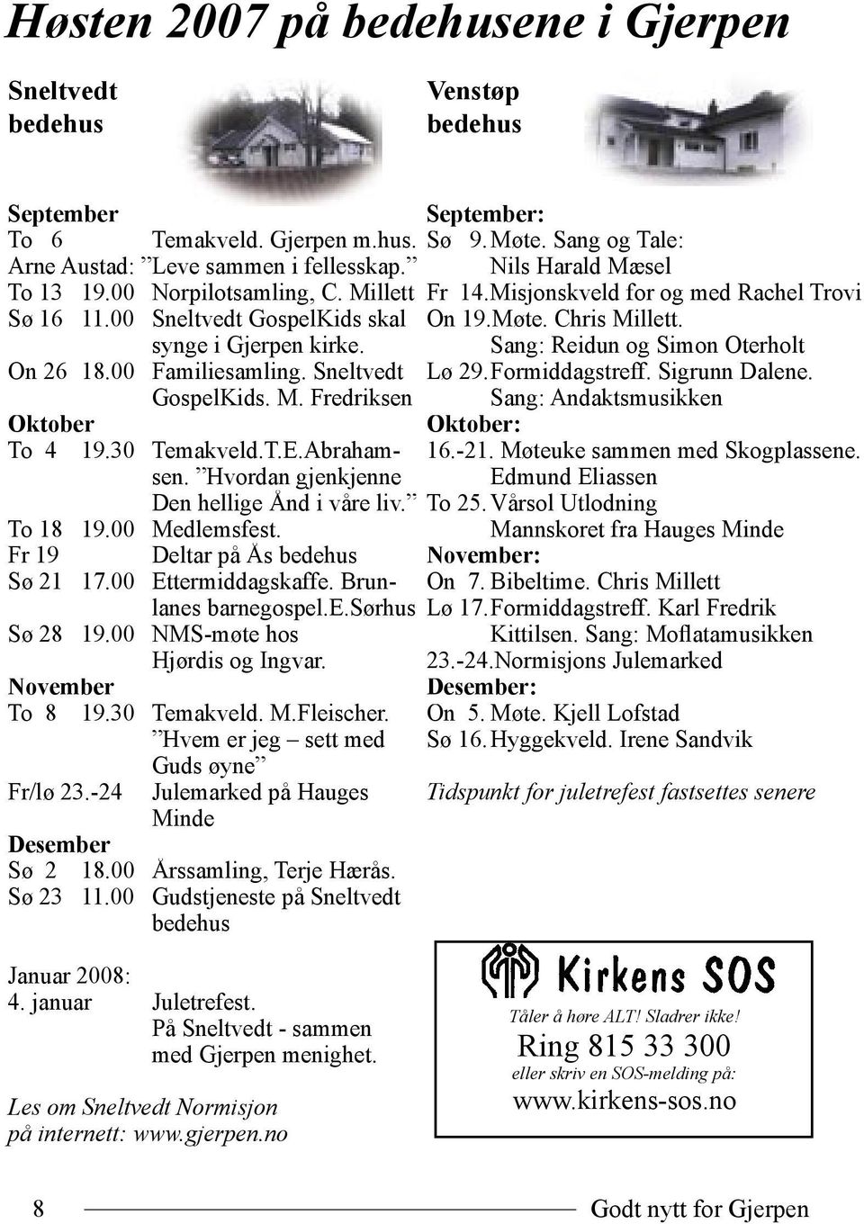 Hvordan gjenkjenne Den hellige Ånd i våre liv. To 18 19.00 Medlemsfest. Fr 19 Deltar på Ås bedehus Sø 21 17.00 Ettermiddagskaffe. Brunlanes barnegospel.e.sørhus Sø 28 19.