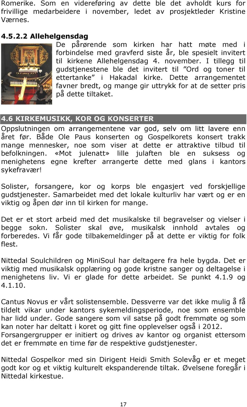 I tillegg til gudstjenestene ble det invitert til Ord og toner til ettertanke i Hakadal kirke. Dette arrangementet favner bredt, og mange gir uttrykk for at de setter pris på dette tiltaket. 4.