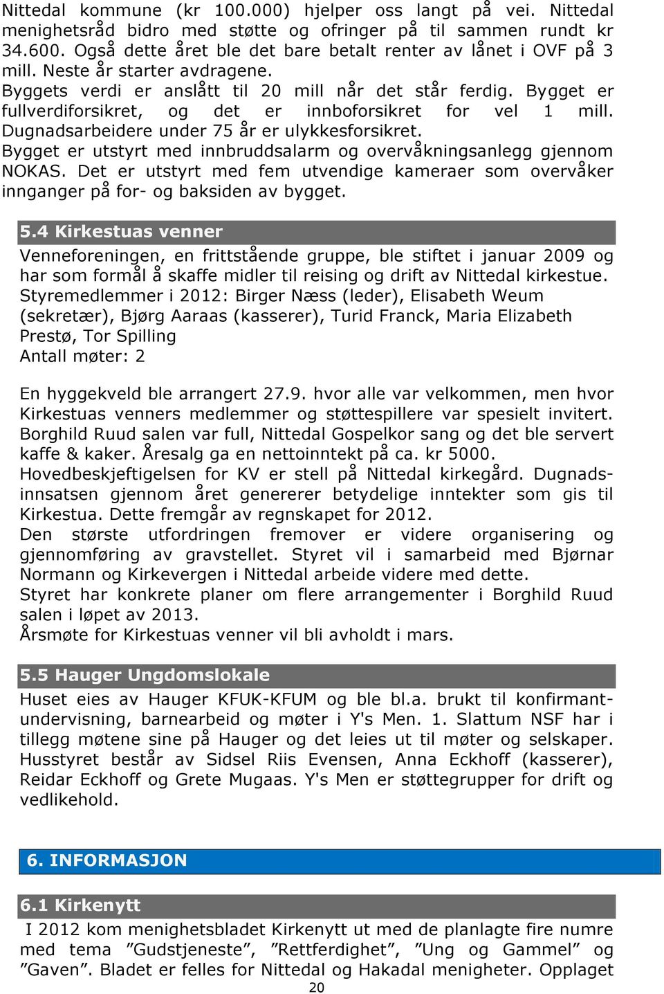 Bygget er fullverdiforsikret, og det er innboforsikret for vel 1 mill. Dugnadsarbeidere under 75 år er ulykkesforsikret. Bygget er utstyrt med innbruddsalarm og overvåkningsanlegg gjennom NOKAS.