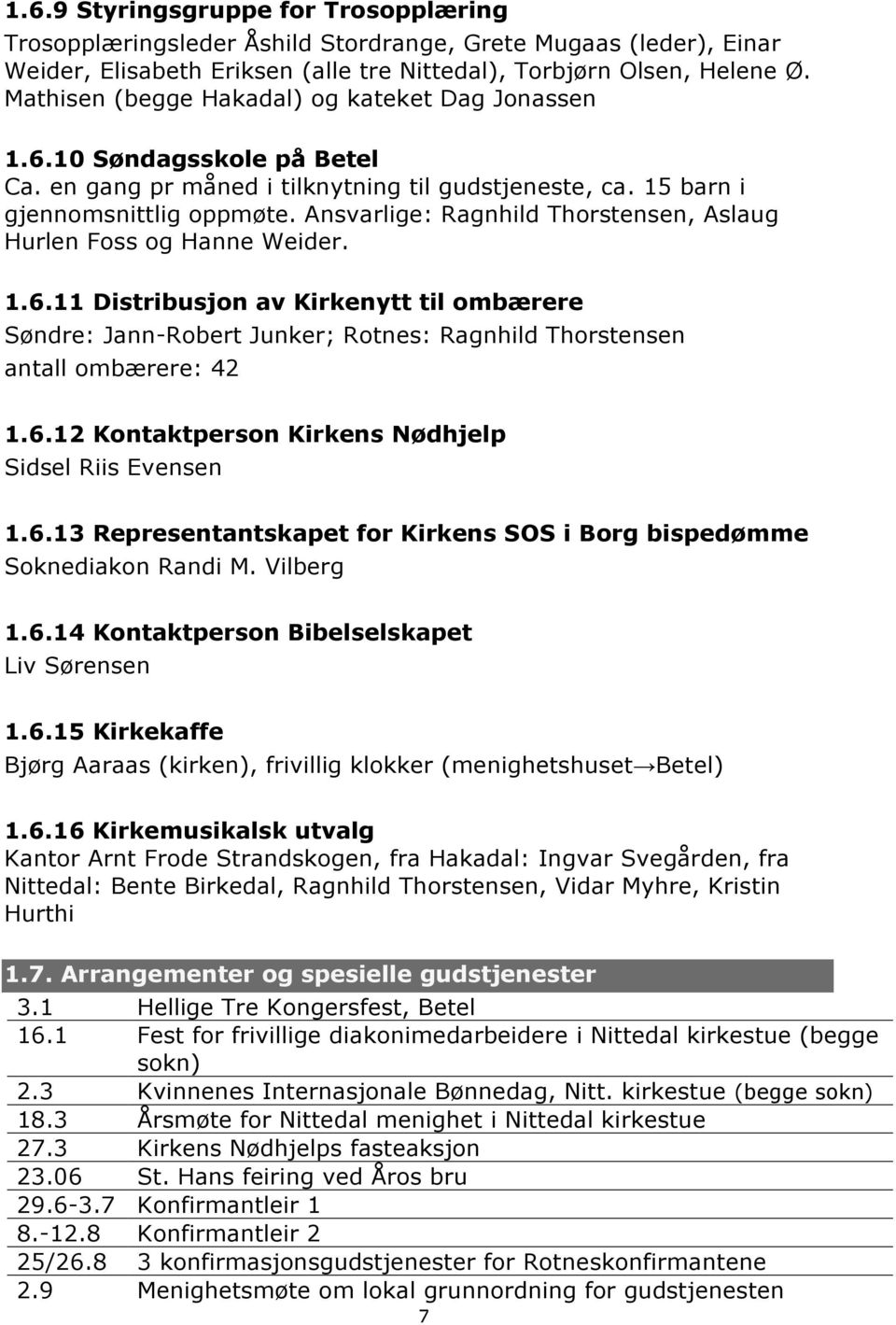 Ansvarlige: Ragnhild Thorstensen, Aslaug Hurlen Foss og Hanne Weider. 1.6.11 Distribusjon av Kirkenytt til ombærere Søndre: Jann-Robert Junker; Rotnes: Ragnhild Thorstensen antall ombærere: 42 1.6.12 Kontaktperson Kirkens Nødhjelp Sidsel Riis Evensen 1.