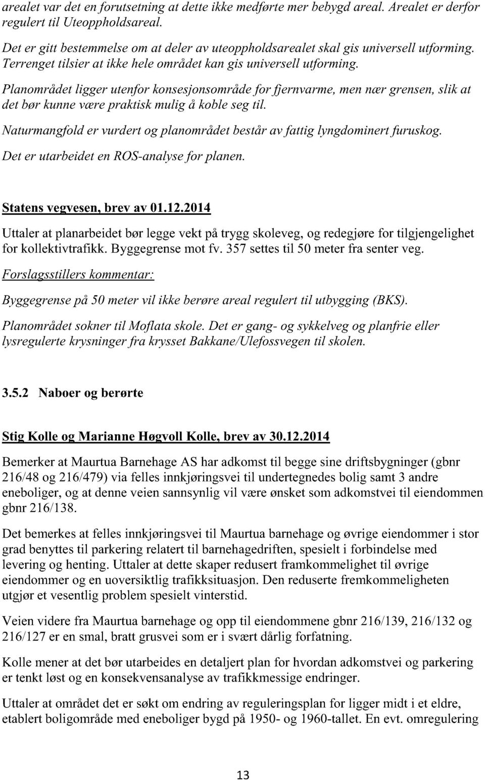 Naturmangfolder vurdertog planområdetbestårav fattig lyngdominertfuruskog. Deter utarbeidetenros-analysefor planen. Statensvegvesen,brev av 01.12.