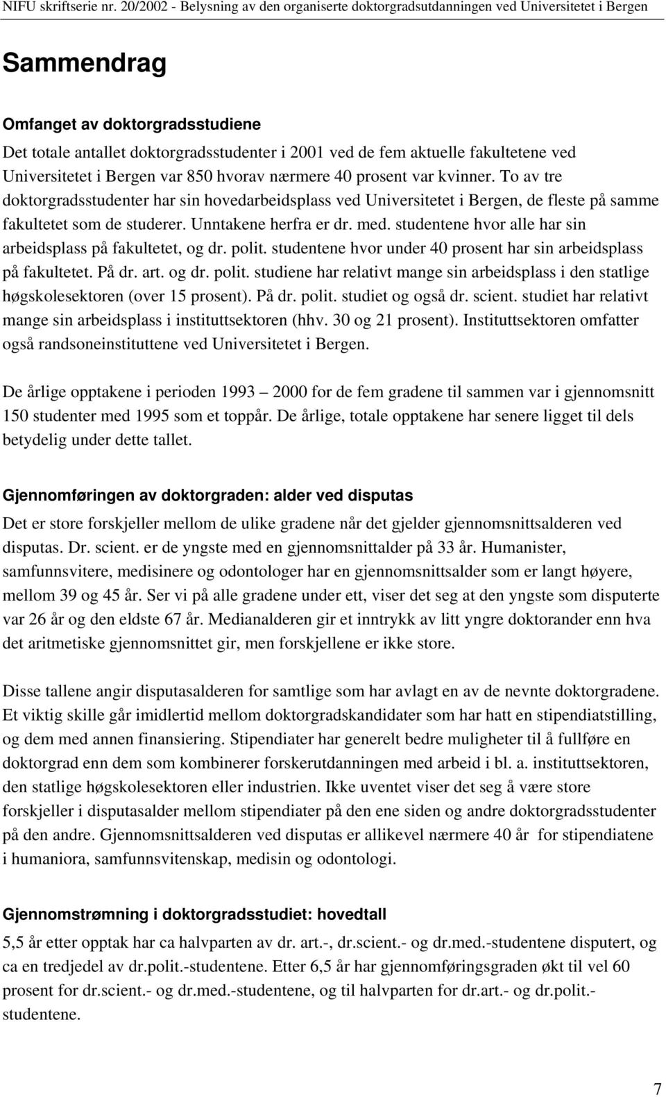 studentene hvor alle har sin arbeidsplass på fakultetet, og dr. polit. studentene hvor under 40 prosent har sin arbeidsplass på fakultetet. På dr. art. og dr. polit. studiene har relativt mange sin arbeidsplass i den statlige høgskolesektoren (over 15 prosent).