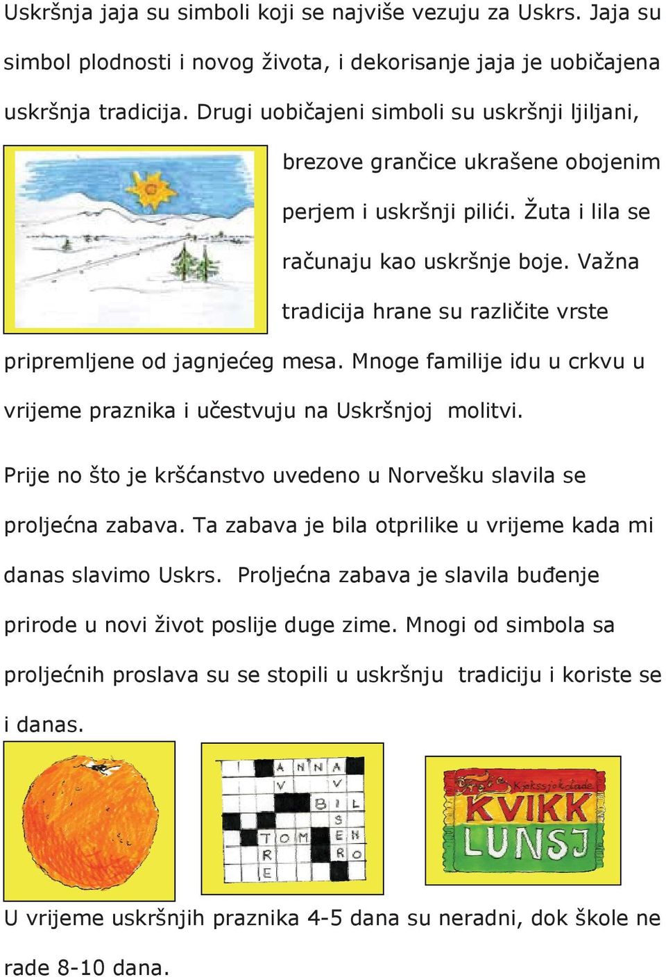 Va na tradicija hrane su razli ite vrste pripremljene od jagnje eg mesa. Mnoge familije idu u crkvu u vrijeme praznika i u estvuju na Uskršnjoj molitvi.