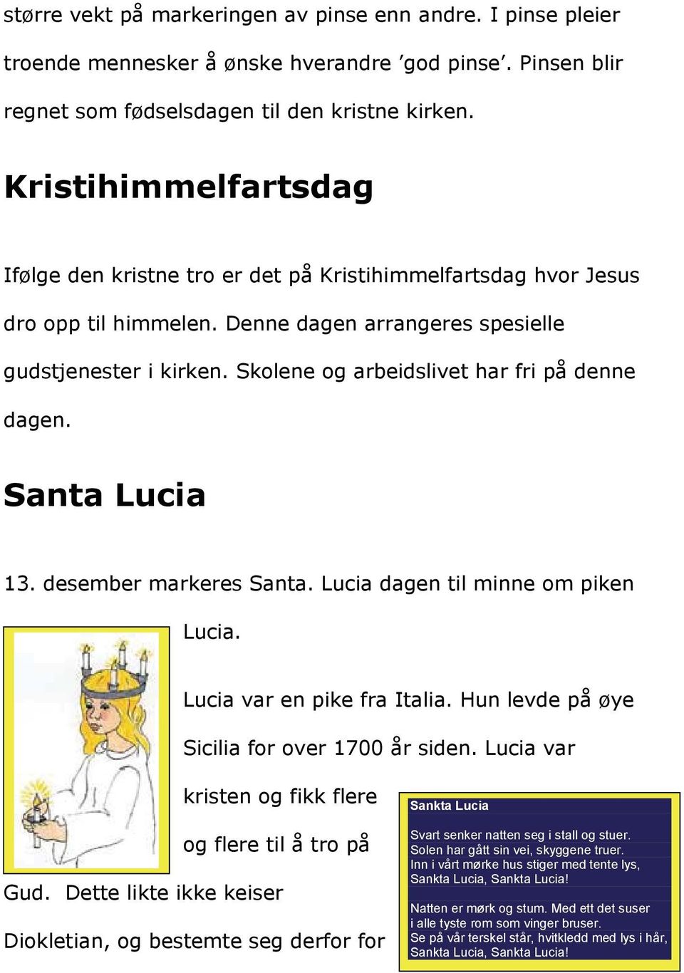 Skolene og arbeidslivet har fri på denne dagen. Santa Lucia 13. desember markeres Santa. Lucia dagen til minne om piken Lucia. Lucia var en pike fra Italia.