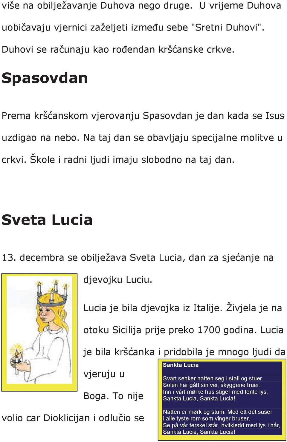 decembra se obilje ava Sveta Lucia, dan za sje anje na djevojku Luciu. Lucia je bila djevojka iz Italije. ivjela je na otoku Sicilija prije preko 1700 godina.