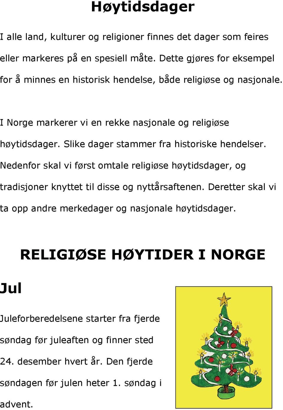 Slike dager stammer fra historiske hendelser. Nedenfor skal vi først omtale religiøse høytidsdager, og tradisjoner knyttet til disse og nyttårsaftenen.