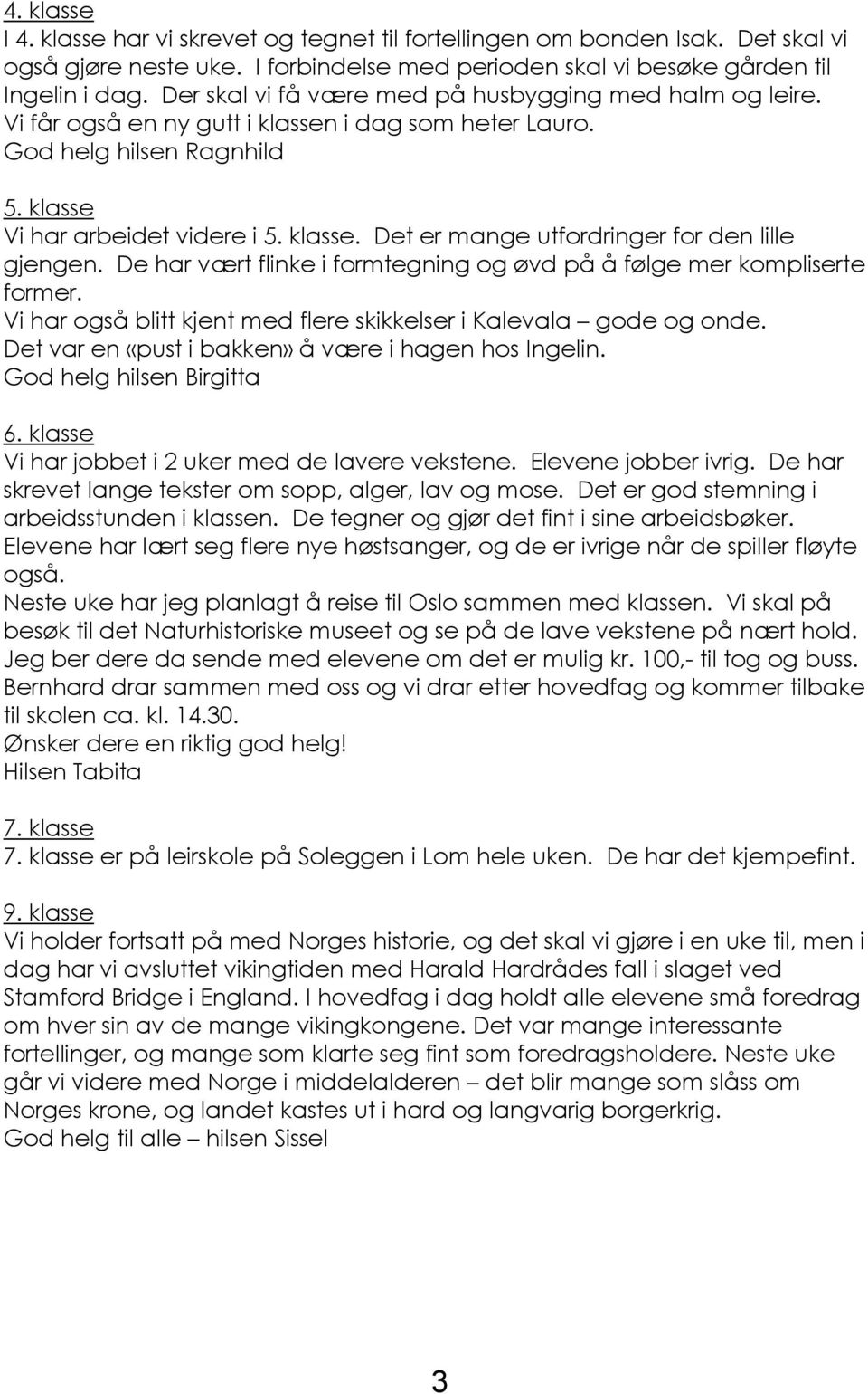 De har vært flinke i formtegning og øvd på å følge mer kompliserte former. Vi har også blitt kjent med flere skikkelser i Kalevala gode og onde. Det var en «pust i bakken» å være i hagen hos Ingelin.