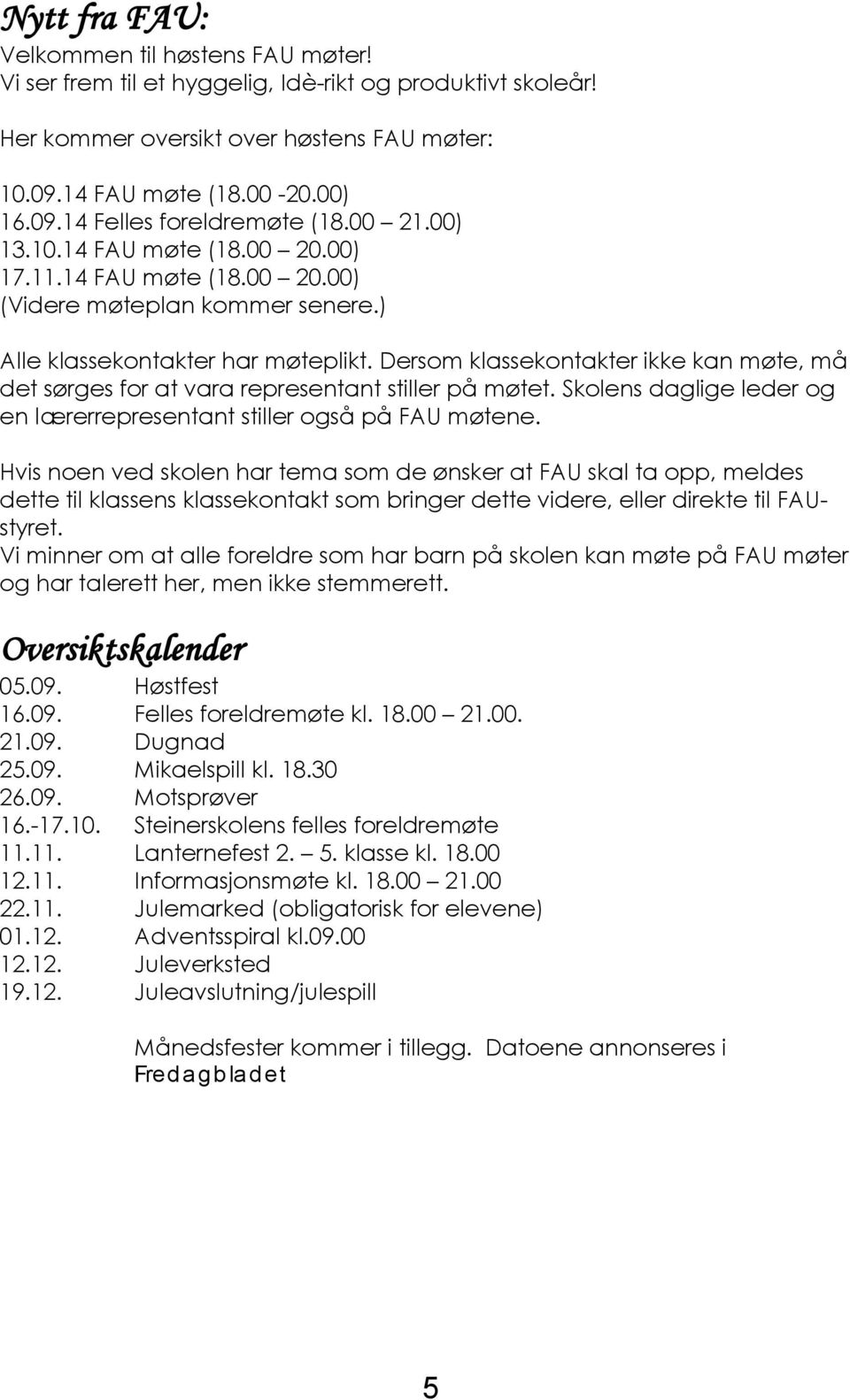 Dersom klassekontakter ikke kan møte, må det sørges for at vara representant stiller på møtet. Skolens daglige leder og en lærerrepresentant stiller også på FAU møtene.