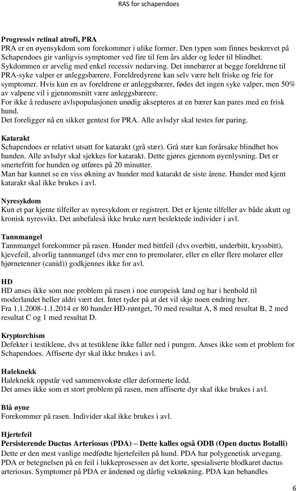 Det innebærer at begge foreldrene til PRA-syke valper er anleggsbærere. Foreldredyrene kan selv være helt friske og frie for symptomer.