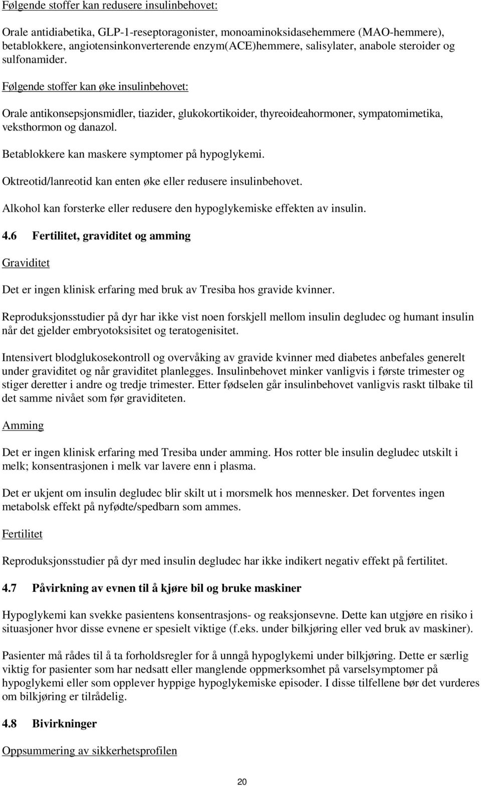 Følgende stoffer kan øke insulinbehovet: Orale antikonsepsjonsmidler, tiazider, glukokortikoider, thyreoideahormoner, sympatomimetika, veksthormon og danazol.