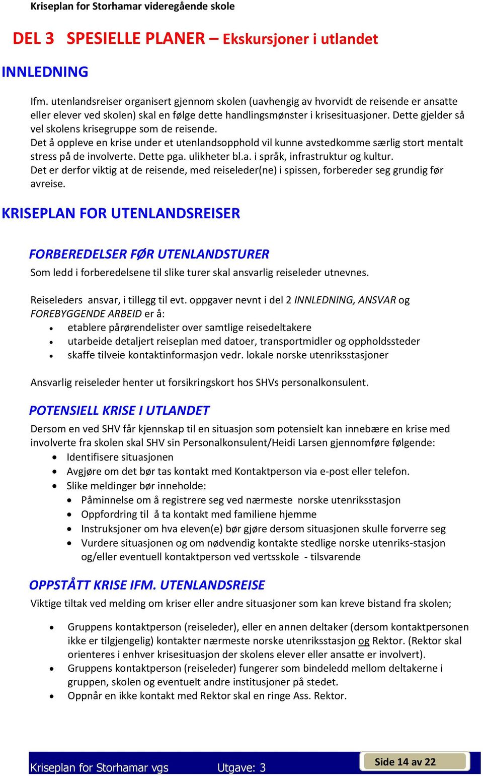 Dette gjelder så vel skolens krisegruppe som de reisende. Det å oppleve en krise under et utenlandsopphold vil kunne avstedkomme særlig stort mentalt stress på de involverte. Dette pga. ulikheter bl.