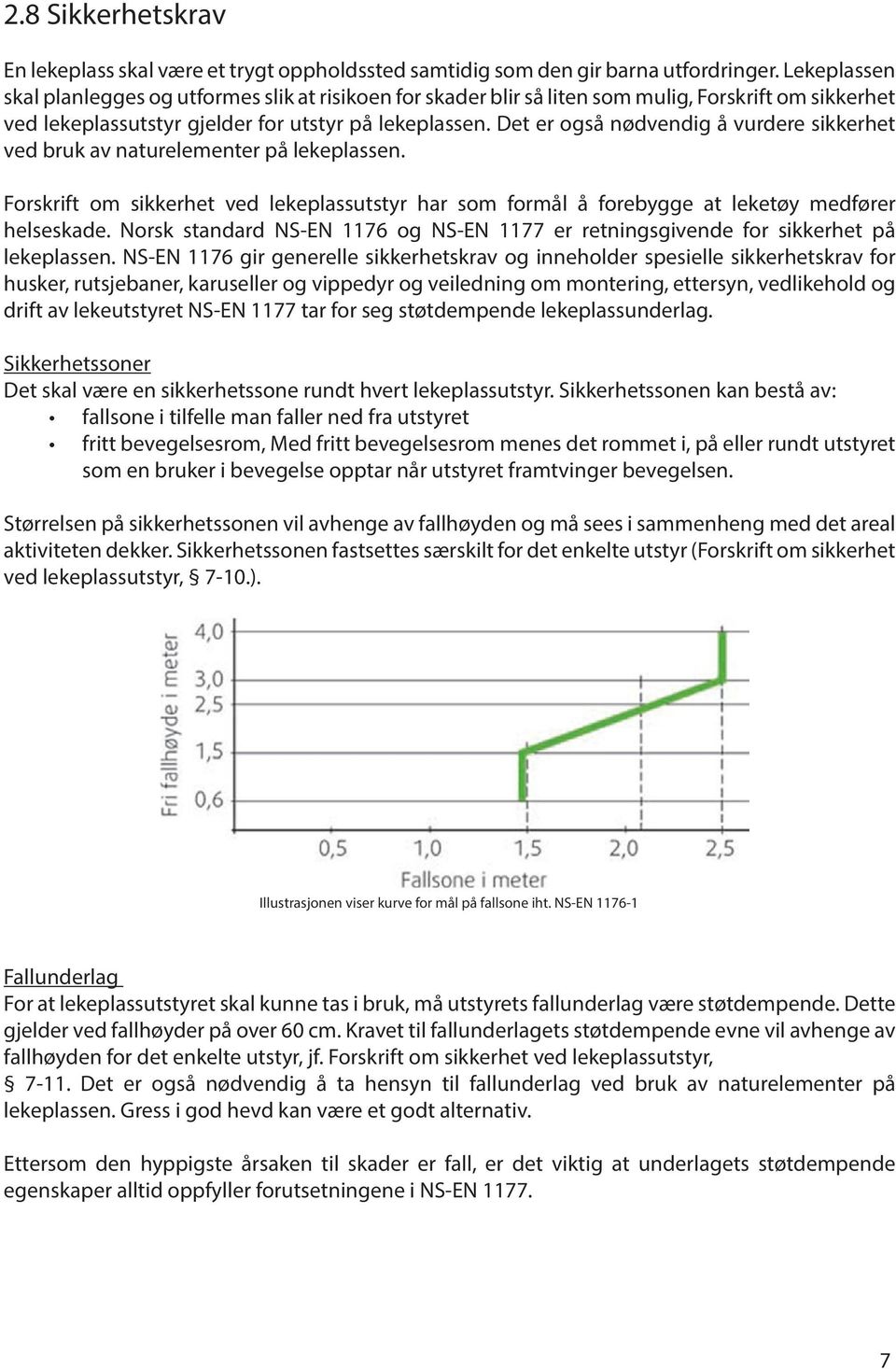 Det er også nødvendig å vurdere sikkerhet ved bruk av naturelementer på lekeplassen. Forskrift om sikkerhet ved lekeplassutstyr har som formål å forebygge at leketøy medfører helseskade.