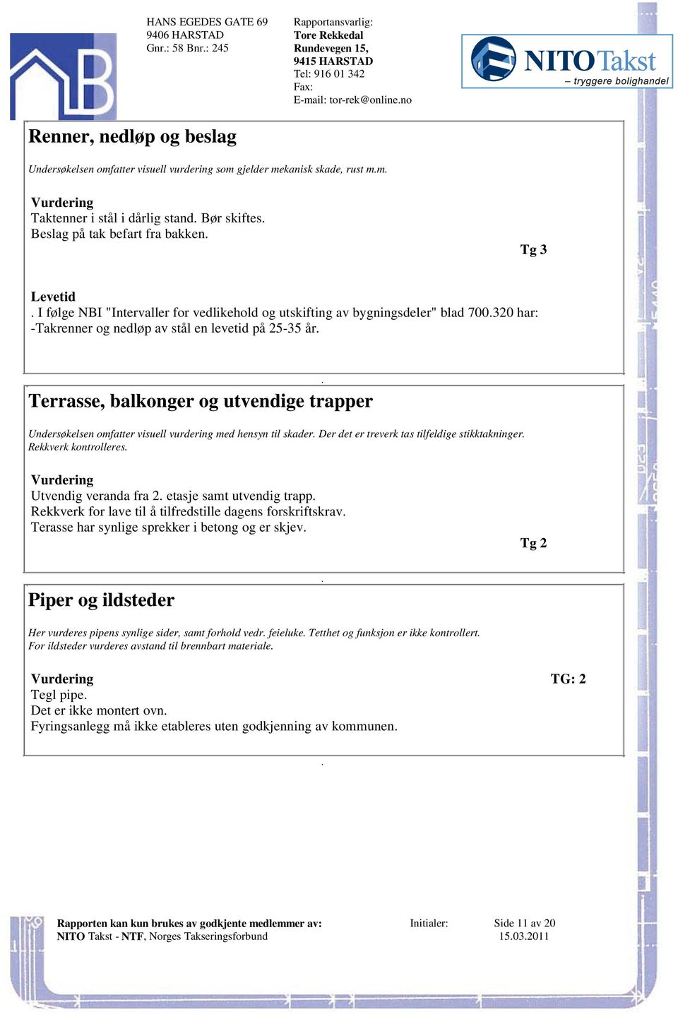 av stål en levetid på 25-35 år Terrasse, balkonger og utvendige trapper Undersøkelsen omfatter visuell vurdering med hensyn til skader Der det er treverk tas tilfeldige stikktakninger Rekkverk