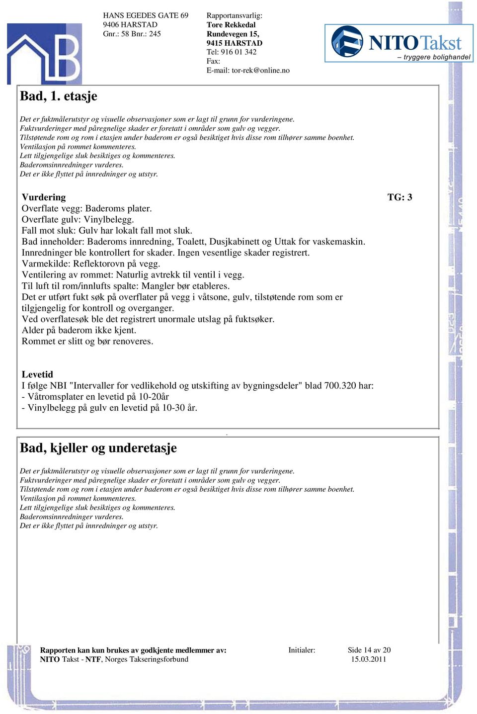 sluk besiktiges og kommenteres Baderomsinnredninger vurderes Det er ikke flyttet på innredninger og utstyr TG: 3 Overflate vegg: Baderoms plater Overflate gulv: Vinylbelegg Fall mot sluk: Gulv har