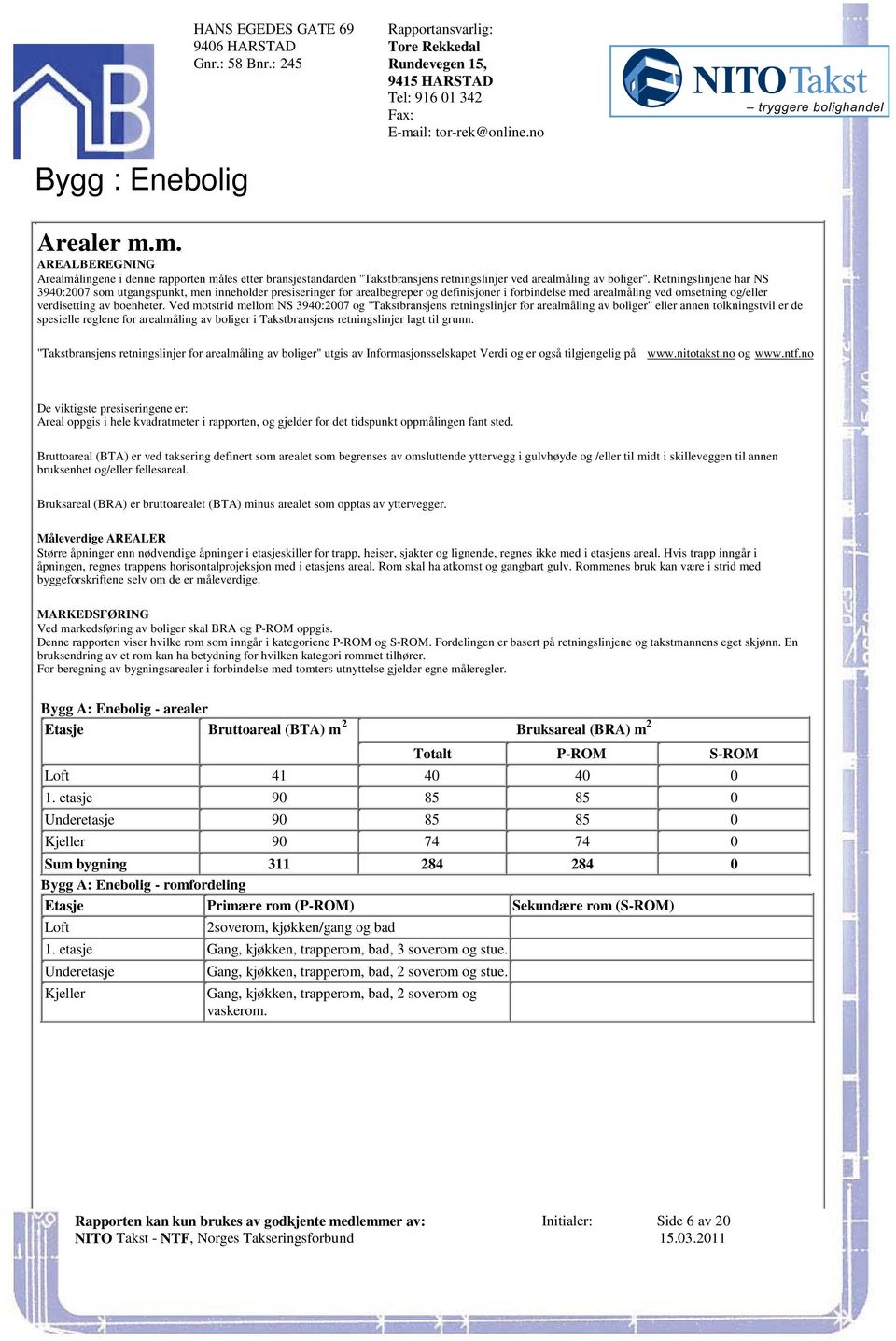 arealmåling ved omsetning og/eller verdisetting av boenheter Ved motstrid mellom NS 3940:2007 og "Takstbransjens retningslinjer for arealmåling av boliger" eller annen tolkningstvil er de spesielle