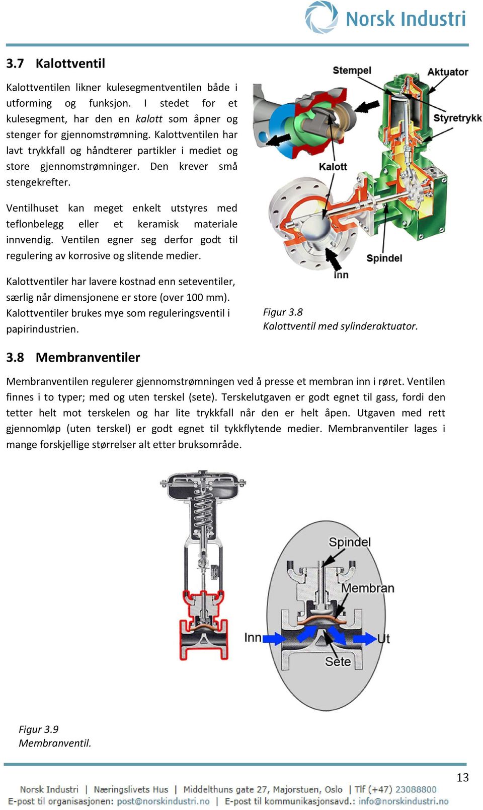 Ventilhuset kan meget enkelt utstyres med teflonbelegg eller et keramisk materiale innvendig. Ventilen egner seg derfor godt til regulering av korrosive og slitende medier.