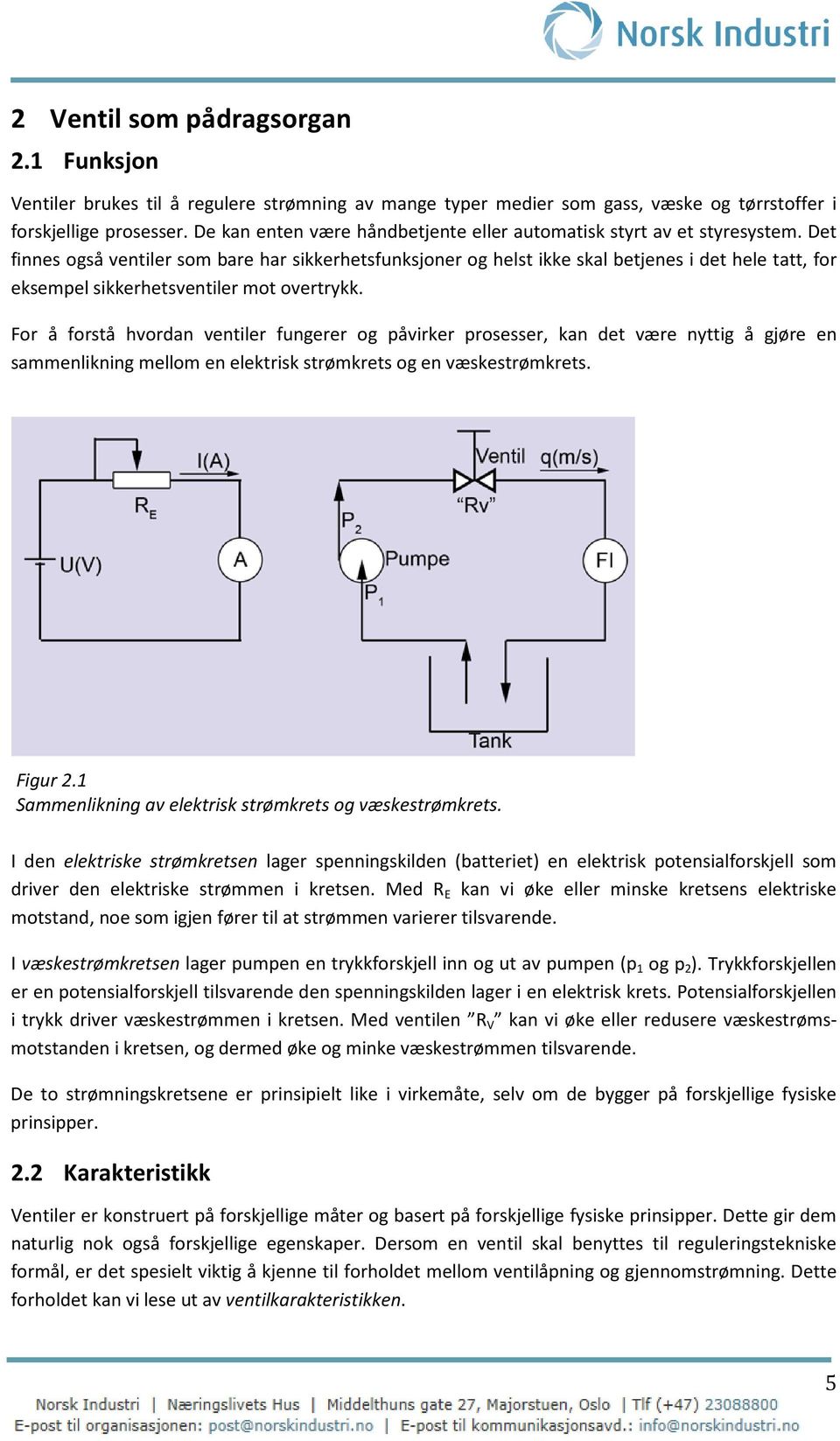 Det finnes også ventiler som bare har sikkerhetsfunksjoner og helst ikke skal betjenes i det hele tatt, for eksempel sikkerhetsventiler mot overtrykk.