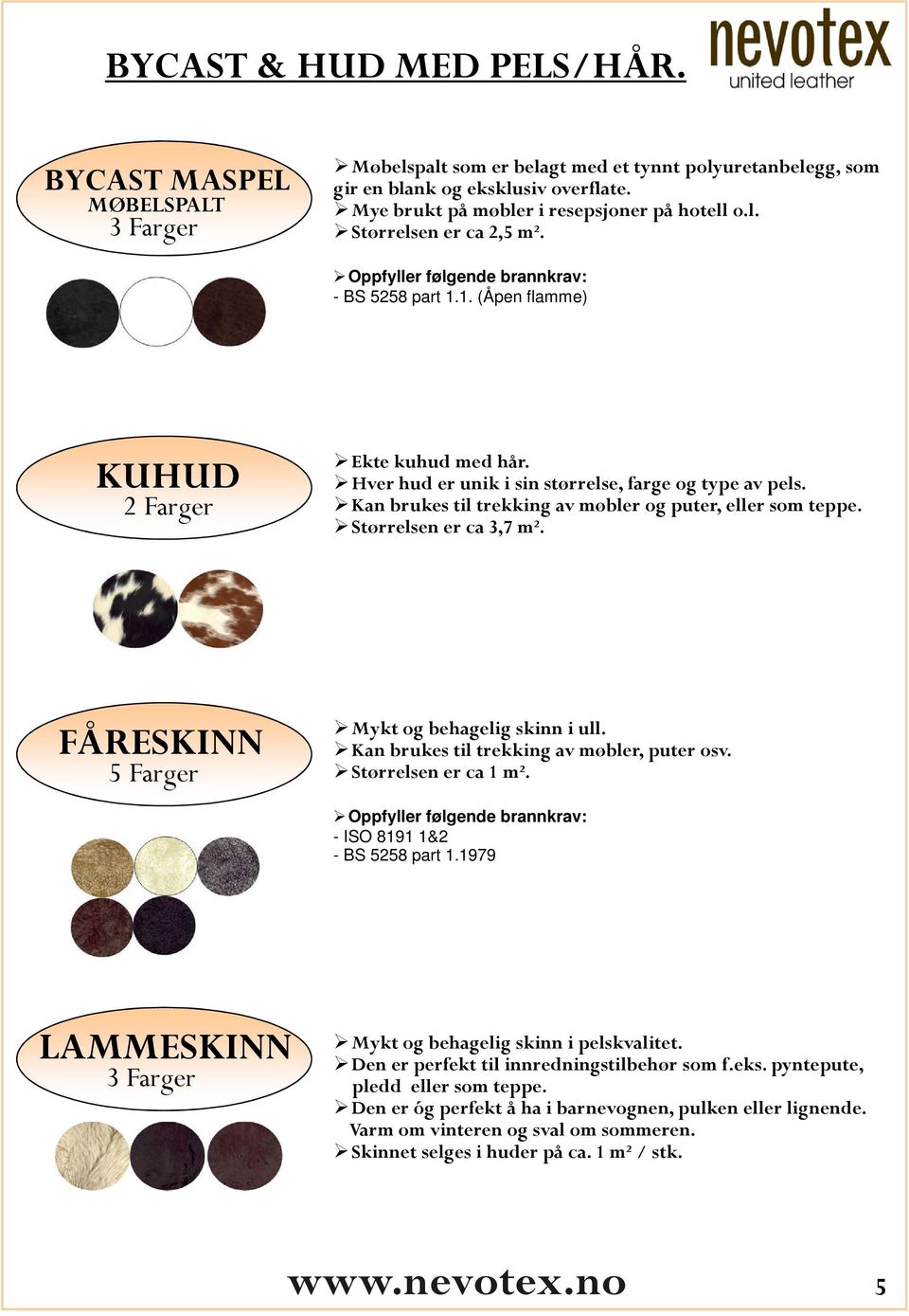 Størrelsen er ca 3,7 m². FÅRESKINN 5 Farger Mykt og behagelig skinn i ull. Kan brukes til trekking av møbler, puter osv. Størrelsen er ca 1 m². - ISO 8191 1&2 - BS 5258 part 1.