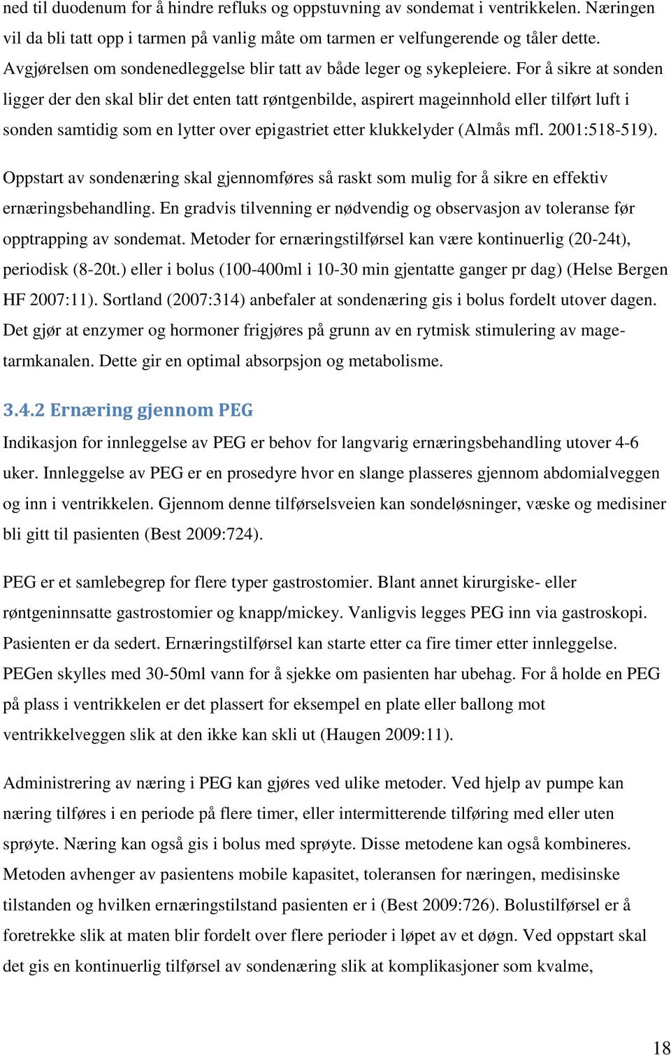 For å sikre at sonden ligger der den skal blir det enten tatt røntgenbilde, aspirert mageinnhold eller tilført luft i sonden samtidig som en lytter over epigastriet etter klukkelyder (Almås mfl.