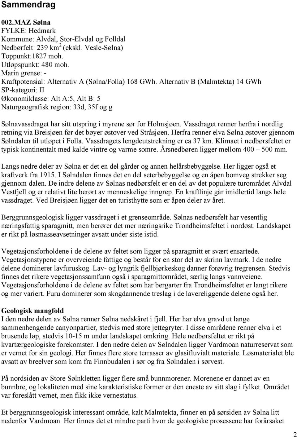 Alternativ B (Malmtekta) 14 GWh SP-kategori: II Økonomiklasse: Alt A:5, Alt B: 5 Naturgeografisk region: 33d, 35f og g Sølnavassdraget har sitt utspring i myrene sør for Holmsjøen.